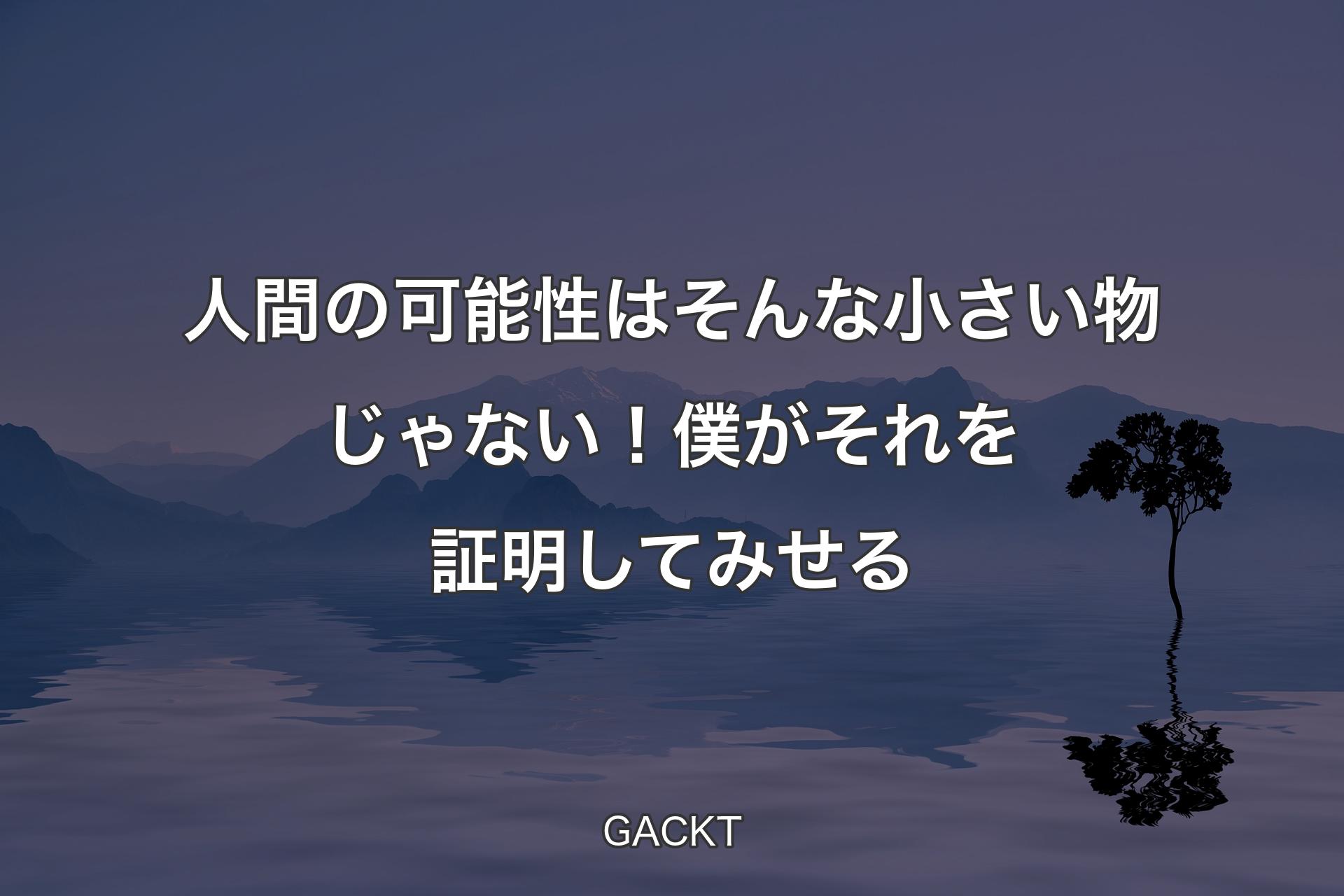 人間の可能性はそんな 小さい物じゃない！僕がそれを証明してみせる - GACKT