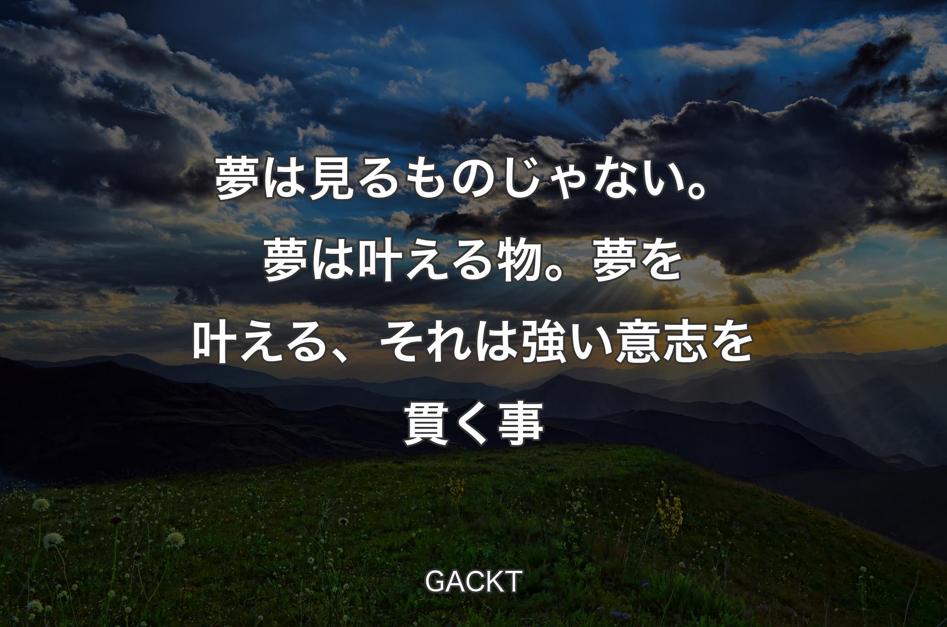 夢は見るものじゃない。夢は叶える物。夢を叶える、それは強い意志を貫く事 - GACKT