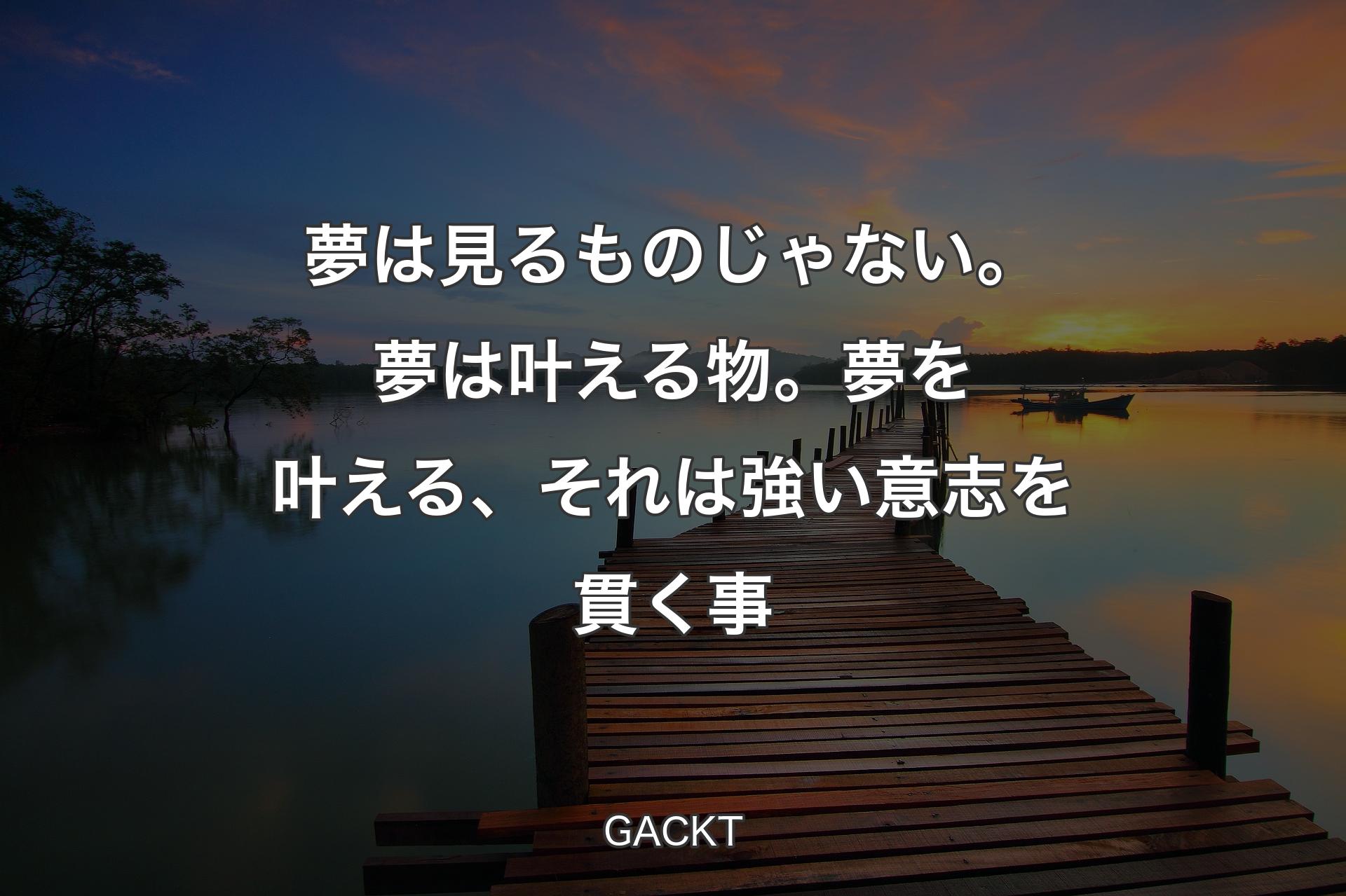 夢は見るものじゃない。夢は叶える物。夢を叶える、それは強い意志を貫く事 - GACKT