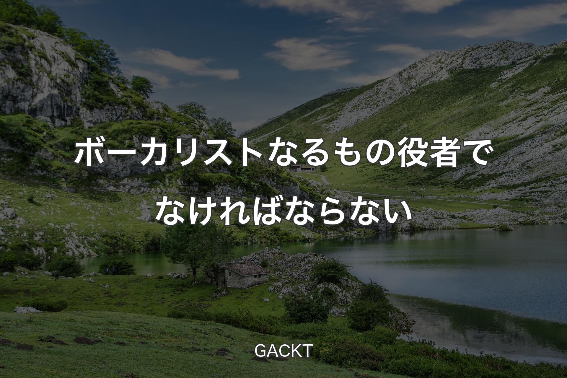 ボーカリストなるもの役者でなければならない - GACKT