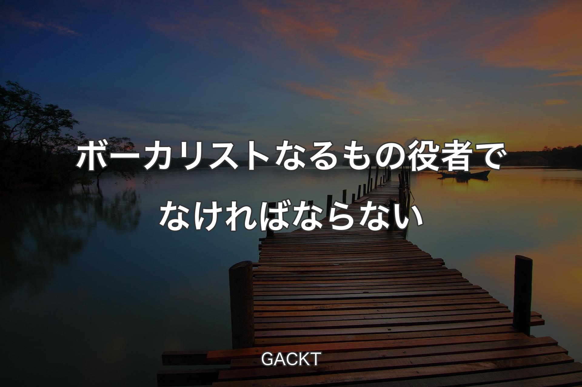 【背景3】ボーカリストなるもの役者でなければならない - GACKT