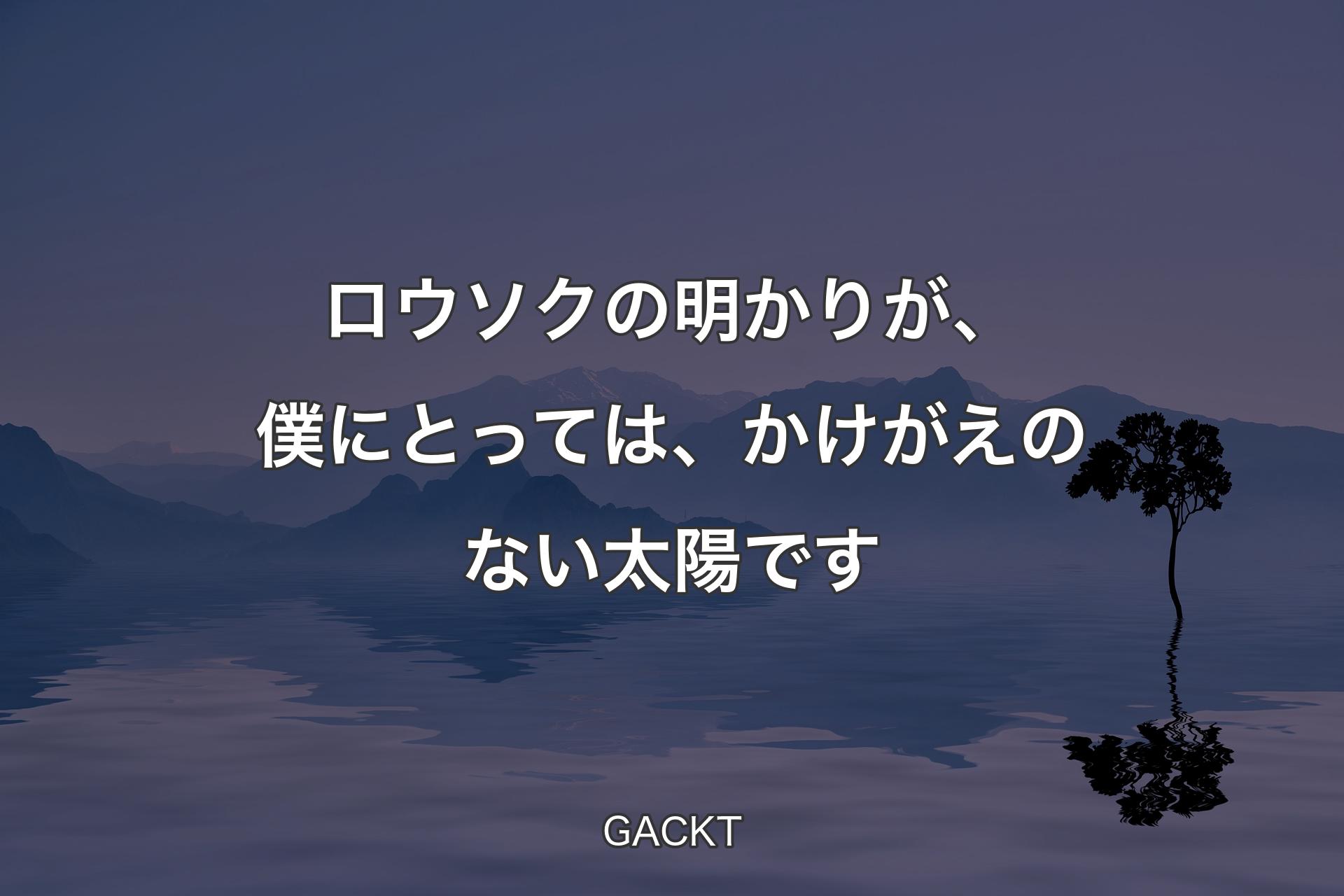 【背景4】ロウソクの明かりが、僕にとっては、かけがえのない太��陽です - GACKT