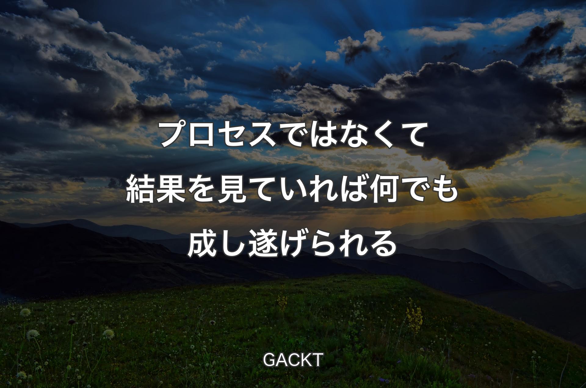 プロセスではなくて結果を見ていれば何でも成し遂げられる - GACKT