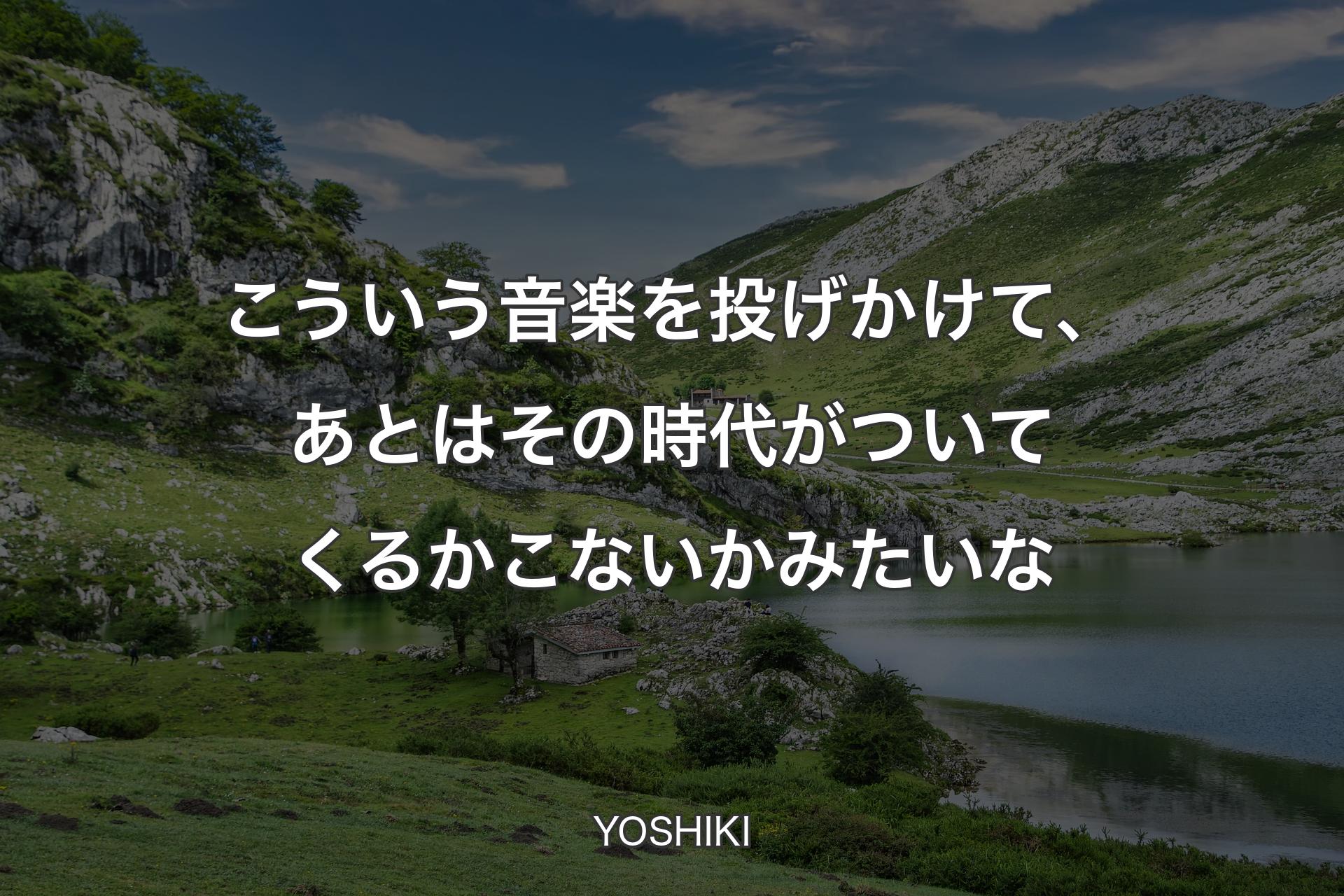 こういう音楽を投げかけて、あとはその時代がついてくるかこないかみたいな - YOSHIKI