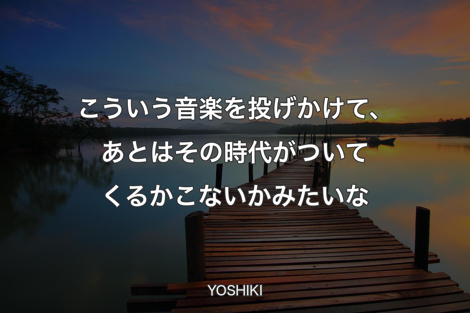 【背景3】こういう音楽を投げかけて、あとはその時代がついてくるかこないかみたいな - YOSHIKI