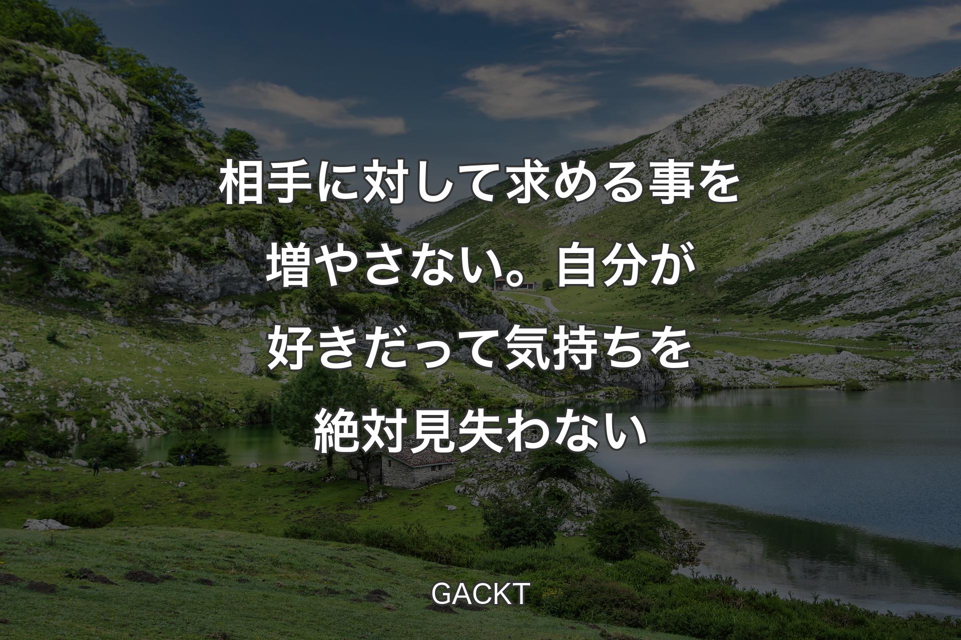 【背景1】相手に対して求める事を増やさない。自分が好きだって気持ちを絶対見失わない - GACKT