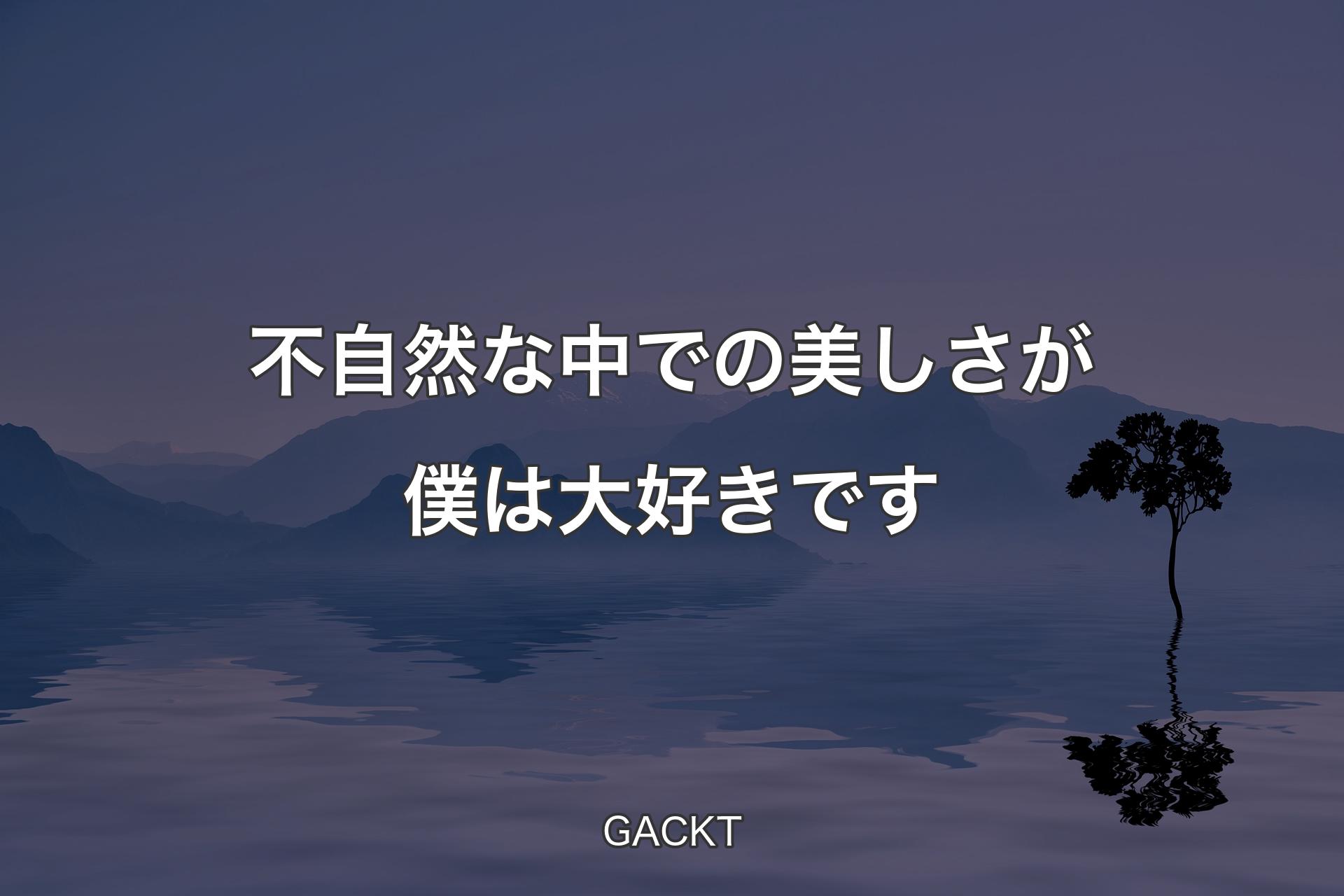 【背景4】不自然な中での美しさが僕は大好きです - GACKT