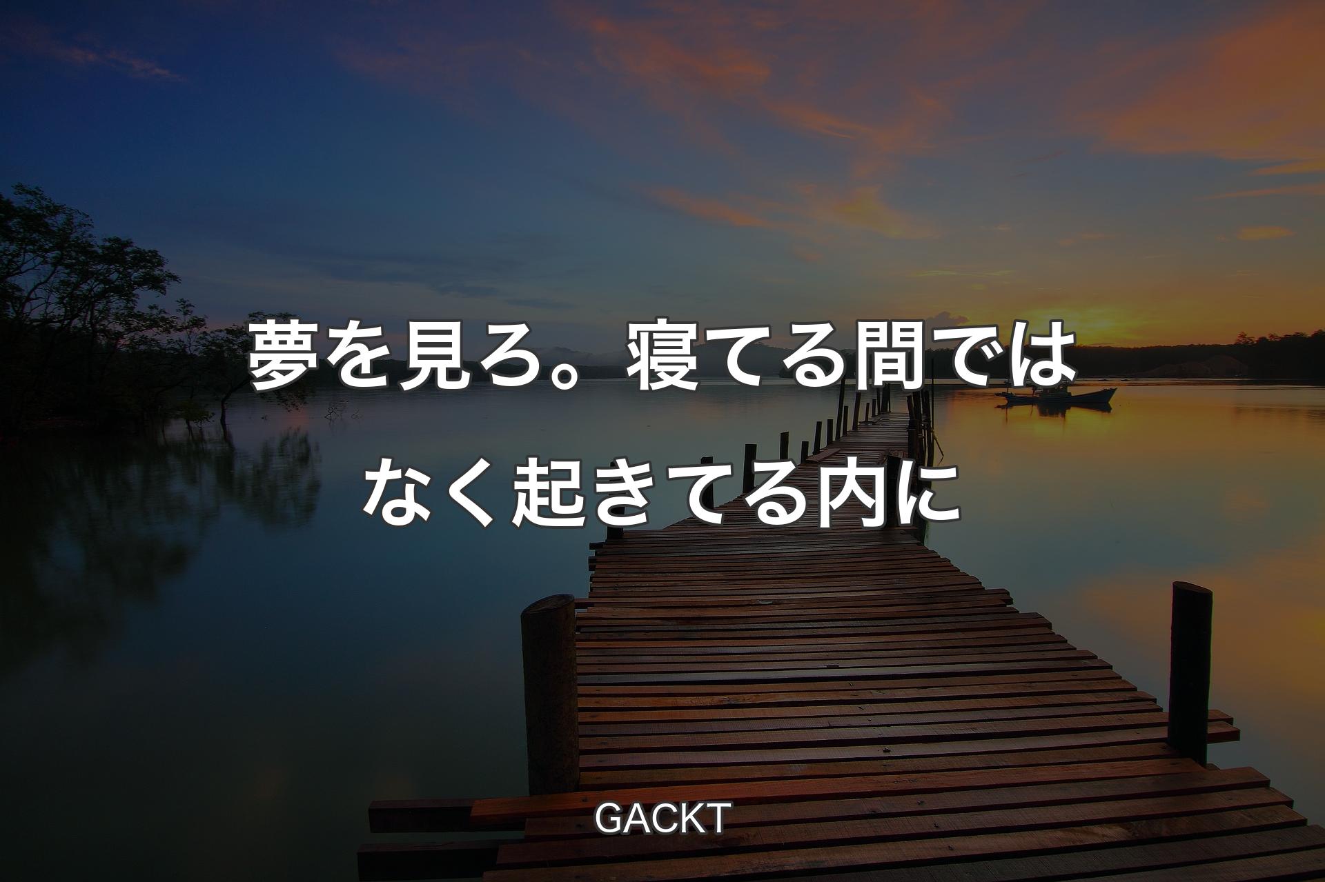 【背景3】夢を見ろ。寝てる間ではなく起きてる内に - GACKT