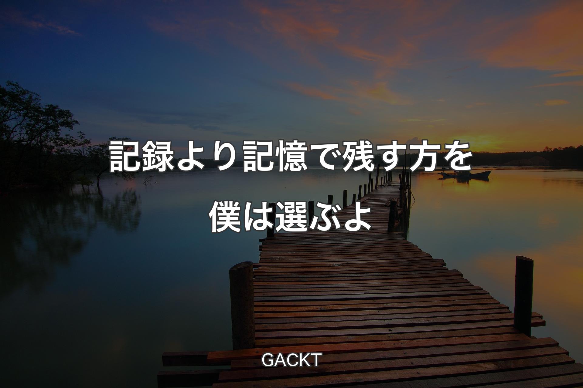 【背景3】記録より記憶で残す方を僕は選ぶよ - GACKT