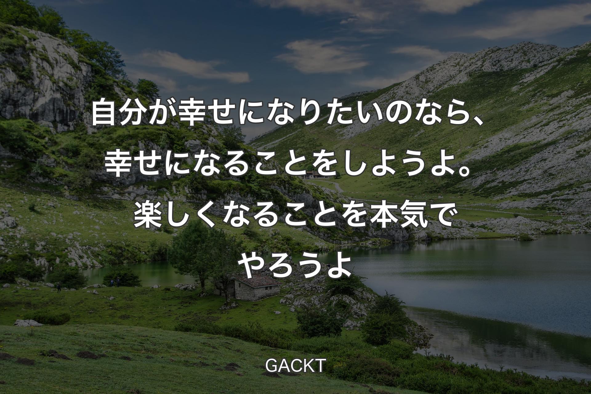 自分が幸せになりたいのなら、幸せになることをしようよ。楽しくなることを本気でやろうよ - GACKT