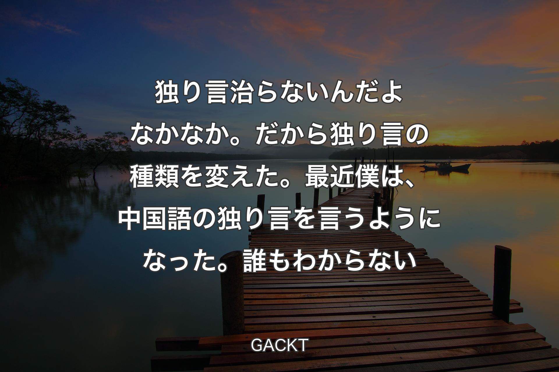 独り言治らないんだよなかなか。だから独り言の種類を変えた。最近僕は、中国語の独り言を言うようになった。誰もわからない - GACKT