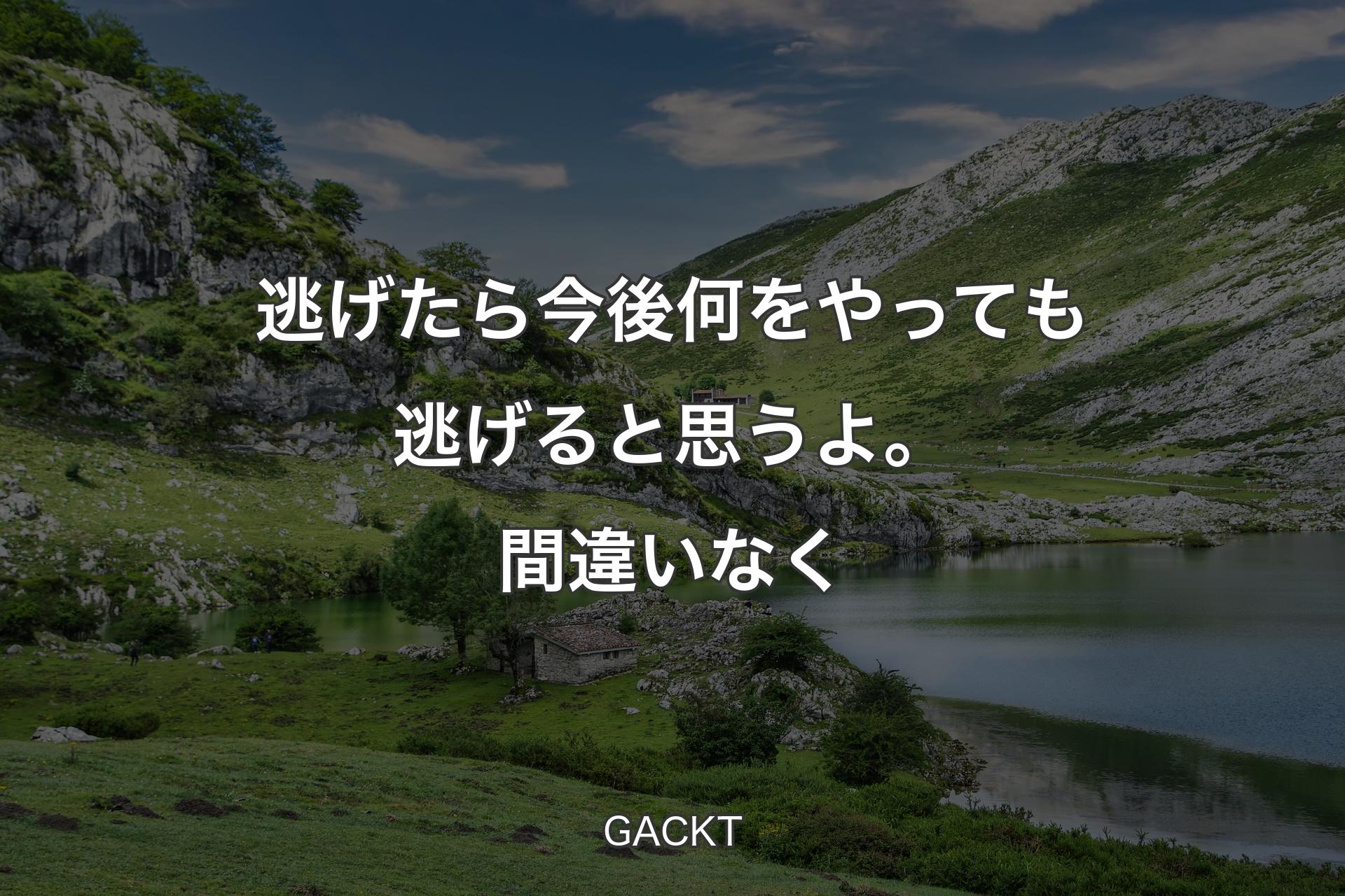 逃げたら今後何をやっても逃げると思うよ。間違いなく - GACKT