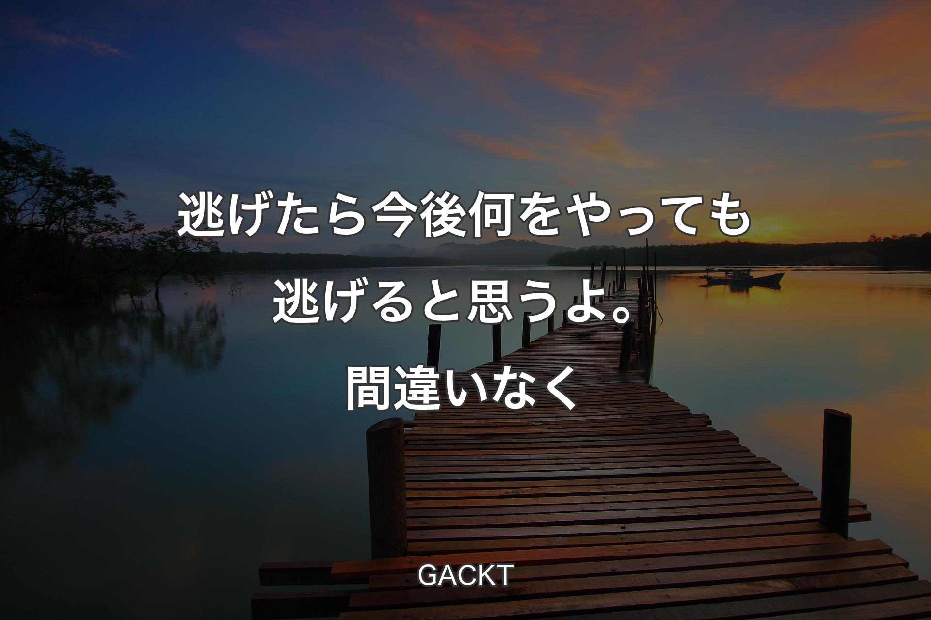 【背景3】逃げたら今後何をやっても逃げると思うよ。間違いなく - GACKT