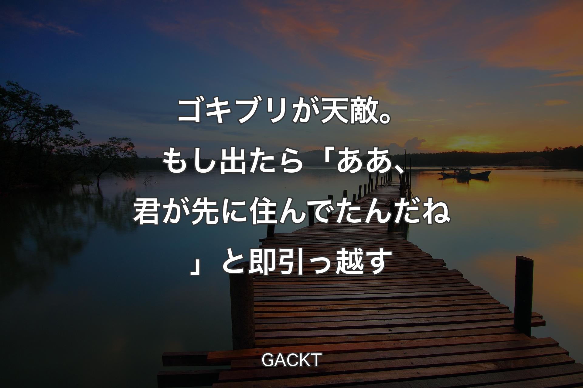 【背景3】ゴキブリが天敵。もし出たら「ああ、君が先に住んでたんだね」と即引っ越す - GACKT