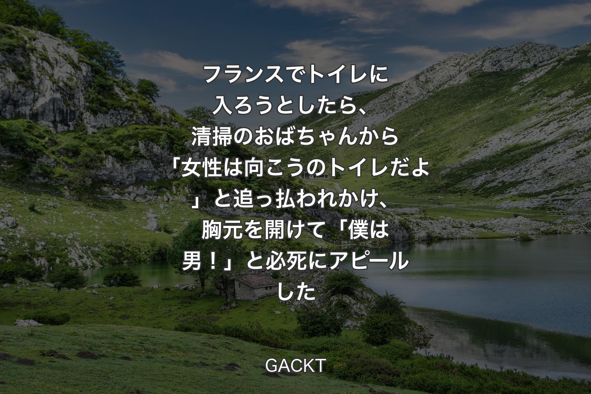 【背景1】フランスでトイレに入ろうとしたら、清掃のおばちゃんから「女性は向こうのトイレだよ」と追っ払われかけ、胸元を開けて「僕は男！」と必死にアピールした - GACKT