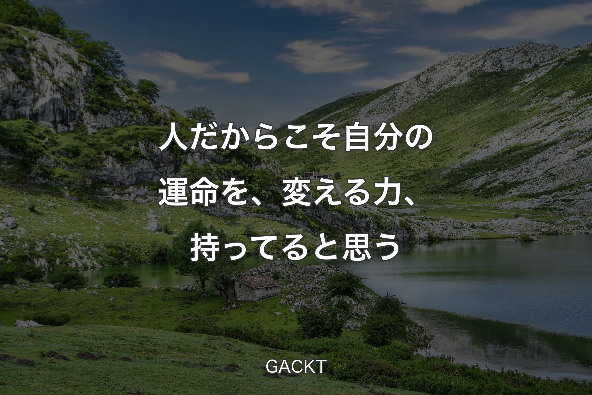 人だからこそ自分の運命を、変える力、持ってると思う - GACKT