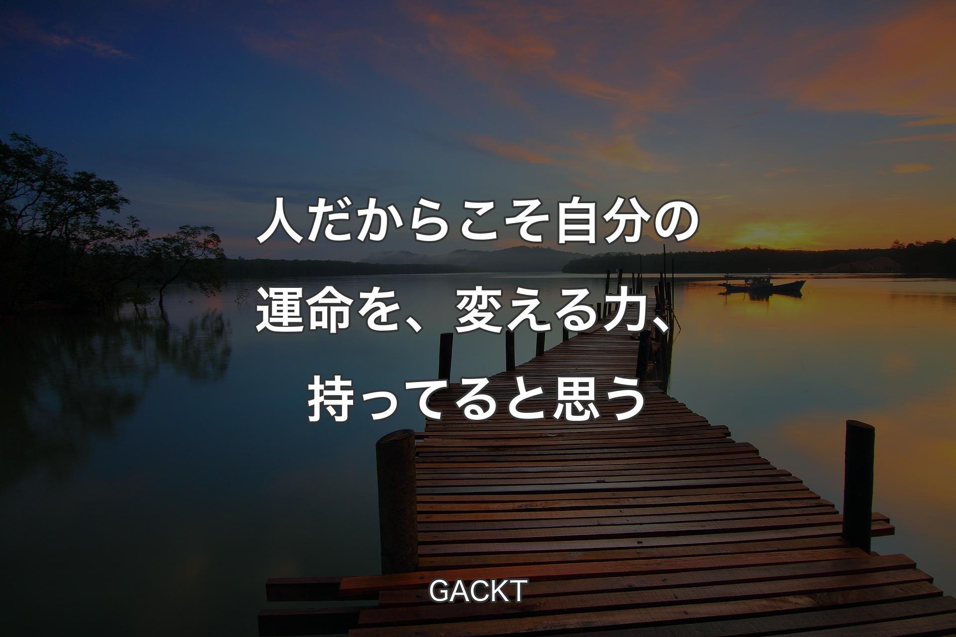 【背景3】人だからこそ自分の運命を、変える力、持ってると思う - GACKT