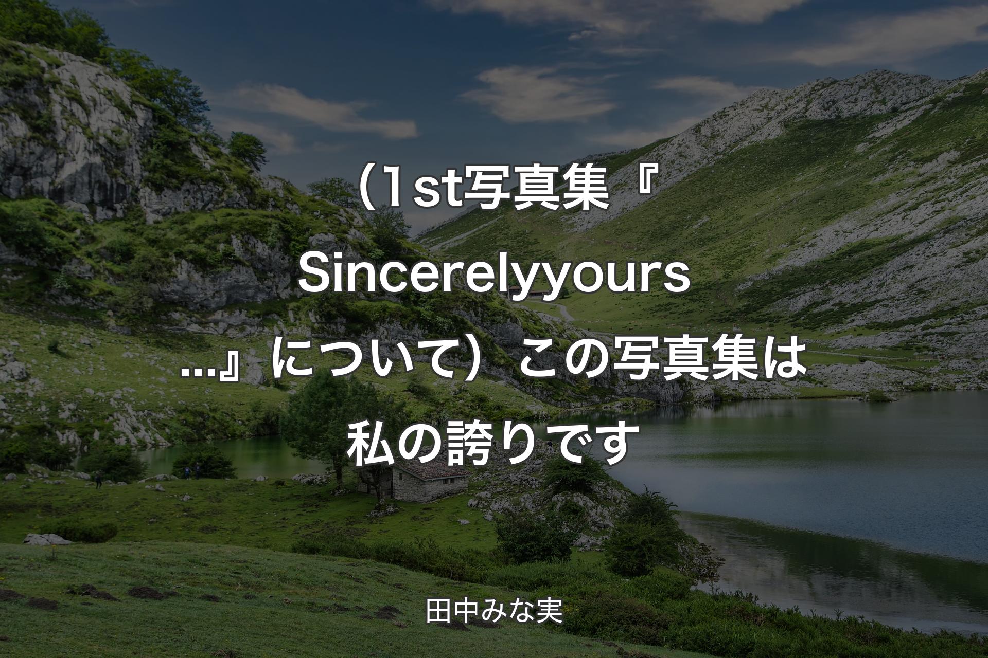 【背景1】（1st写真集『Sincerely yours...』について）この写真集は私の誇りです - 田中みな実