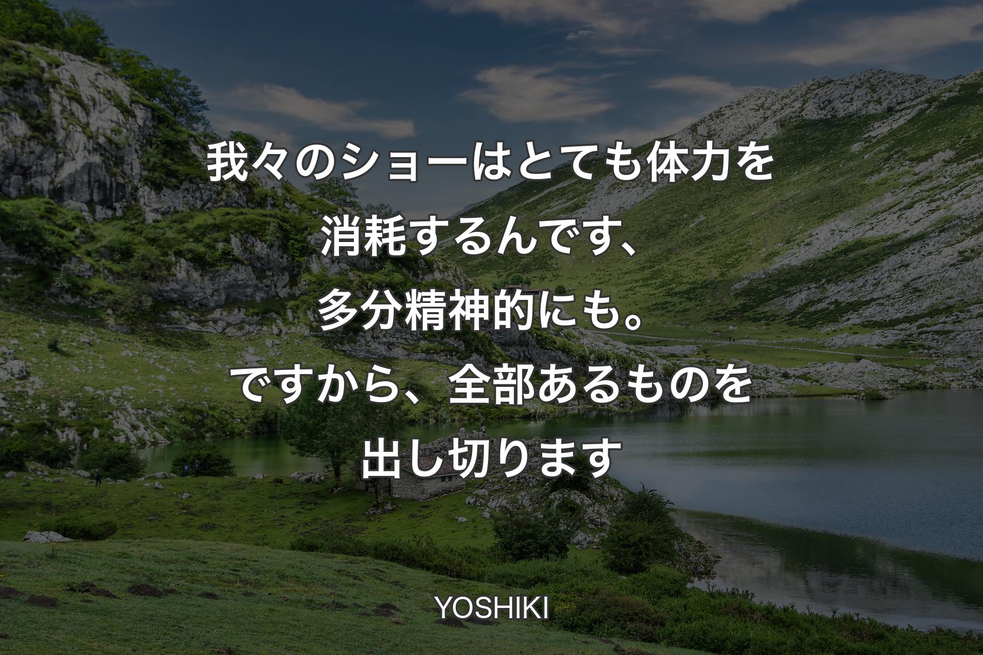 我々のショーはとても体力を消耗するんです、多分精神的にも。ですから、全部あるものを出し切ります - YOSHIKI