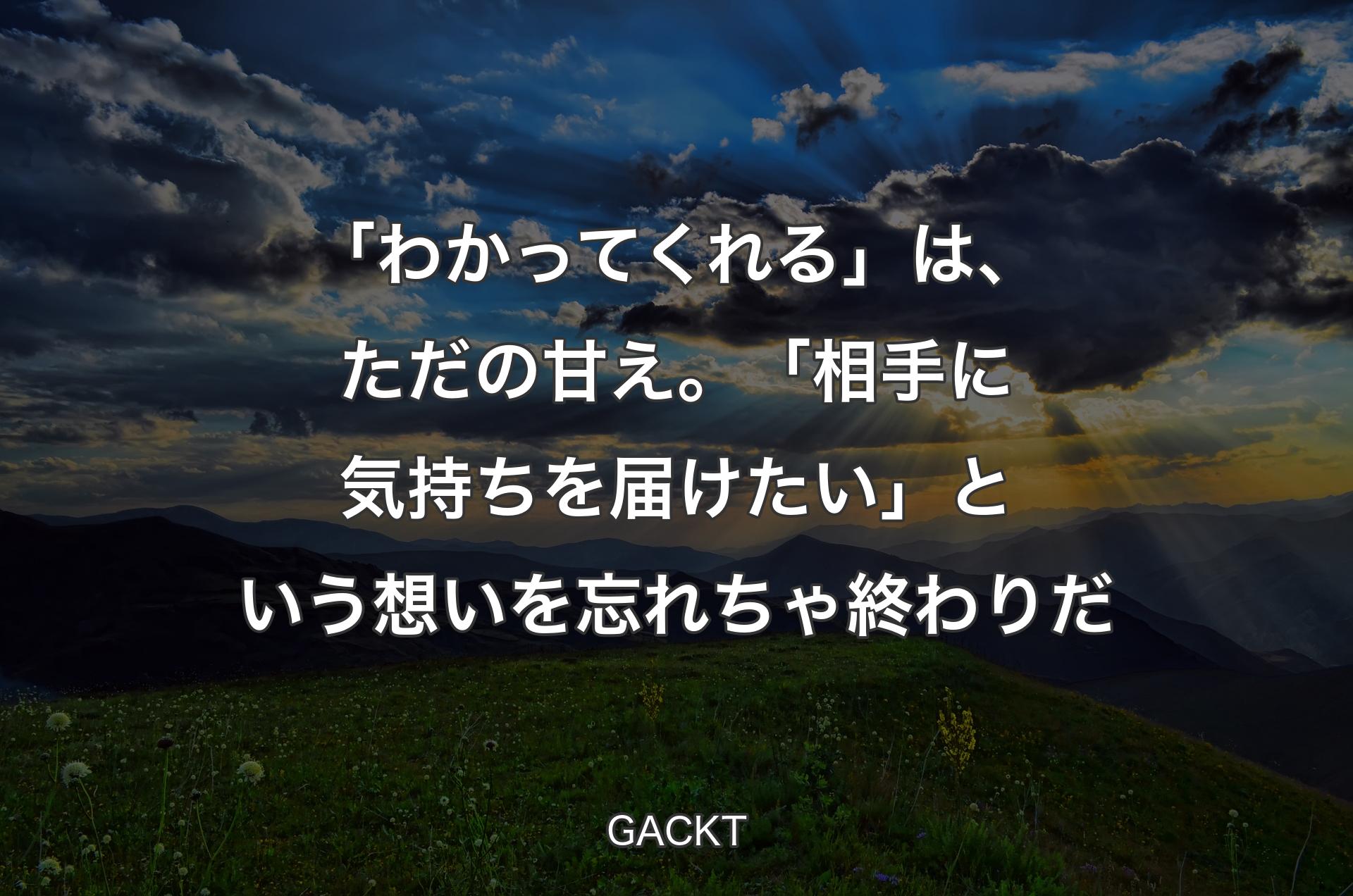 「わかってくれる」は、ただの甘え。 「相手に気持ちを届けたい」という想いを忘れちゃ終わりだ - GACKT