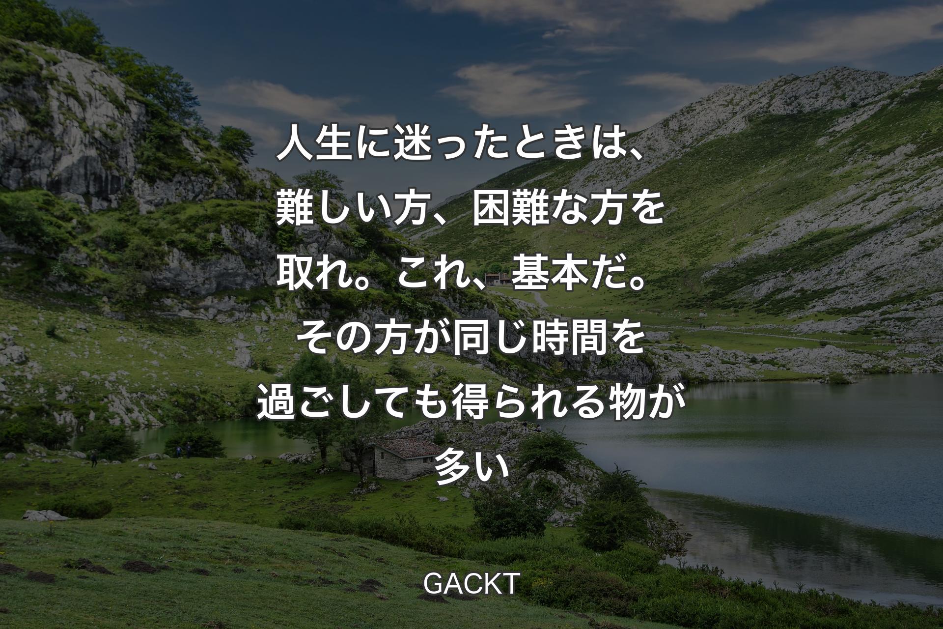 【背景1】人生に迷ったときは、難しい方、困難な方を取れ。これ、基本だ。その方が同じ時間を過ごしても得られる物が多い - GACKT