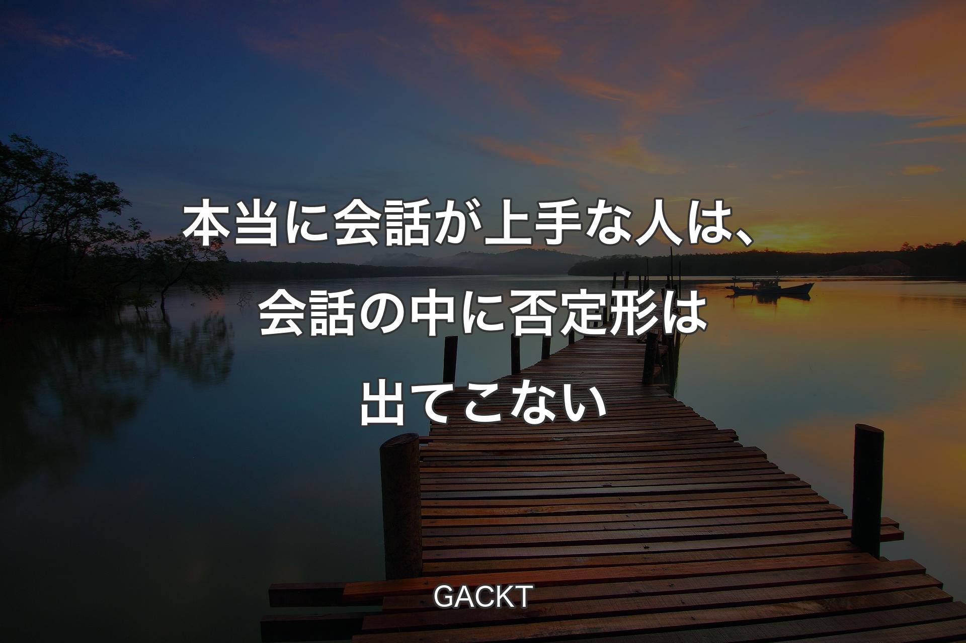 本当に会話が上手な人は、会話の中に否定形は出てこない - GACKT