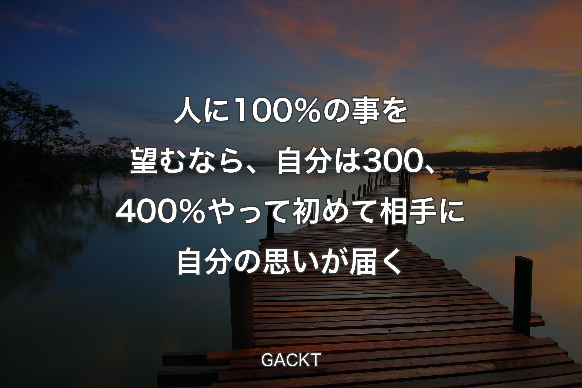 人に100％の事を望むなら、自分は300、400％やって初めて相手に自分の思いが届く - GACKT