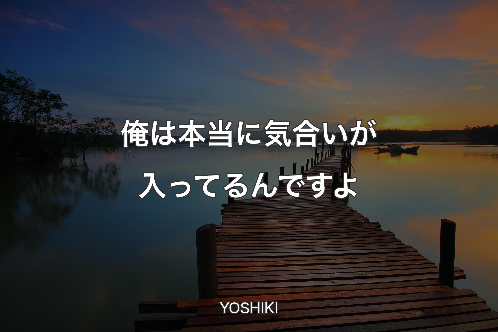 俺は本当に気合いが入ってるんですよ - YOSHIKI