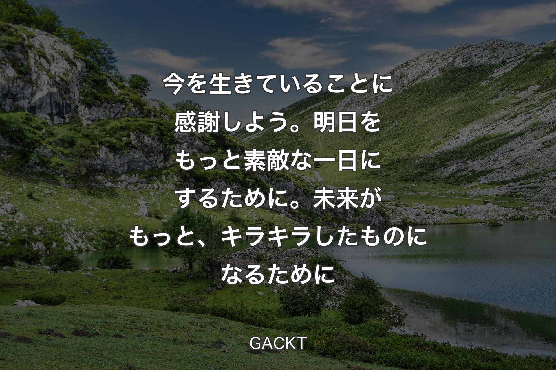 【背景1】今を生きていることに感謝しよう。明日をもっと素敵な一日にするために。未来がもっと、キラキラしたものになるために - GACKT