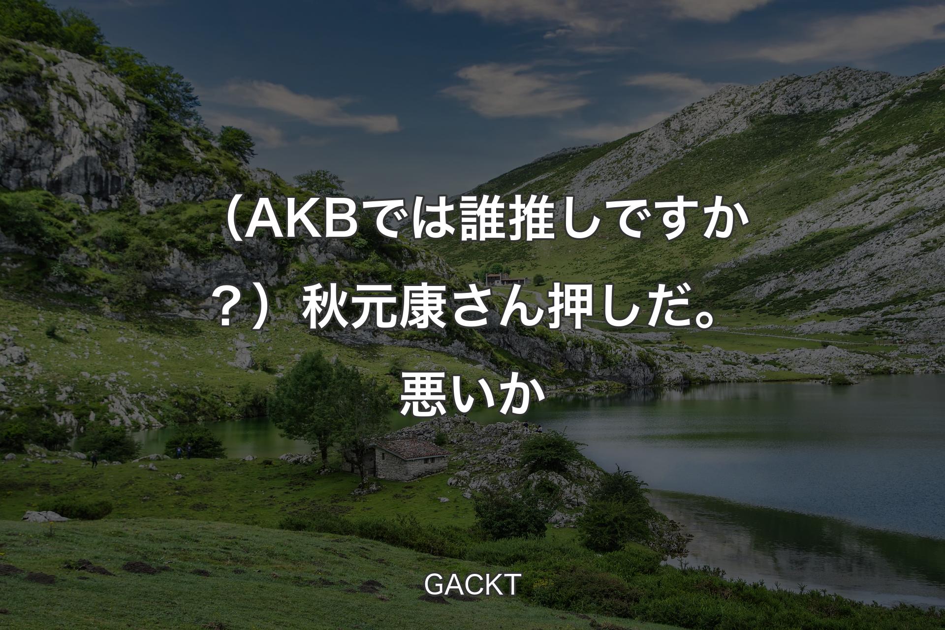 【背景1】（AKBでは誰推しですか？）秋元康さん押しだ。悪いか - GACKT