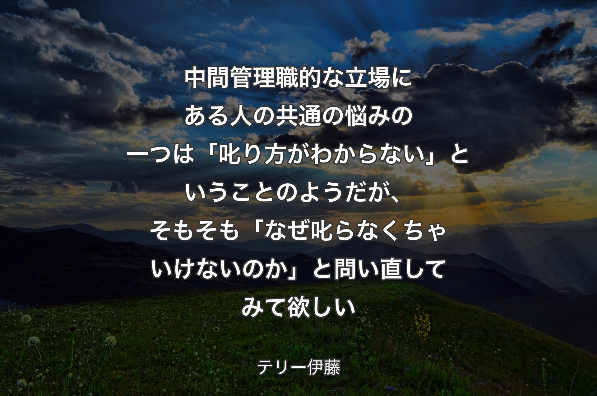 中間管理職的な立場にある人の共通の悩みの一つは「叱り方がわからない」ということのようだが、そもそも「なぜ叱らなくちゃいけないのか」と問い直してみて欲しい - テリー伊藤