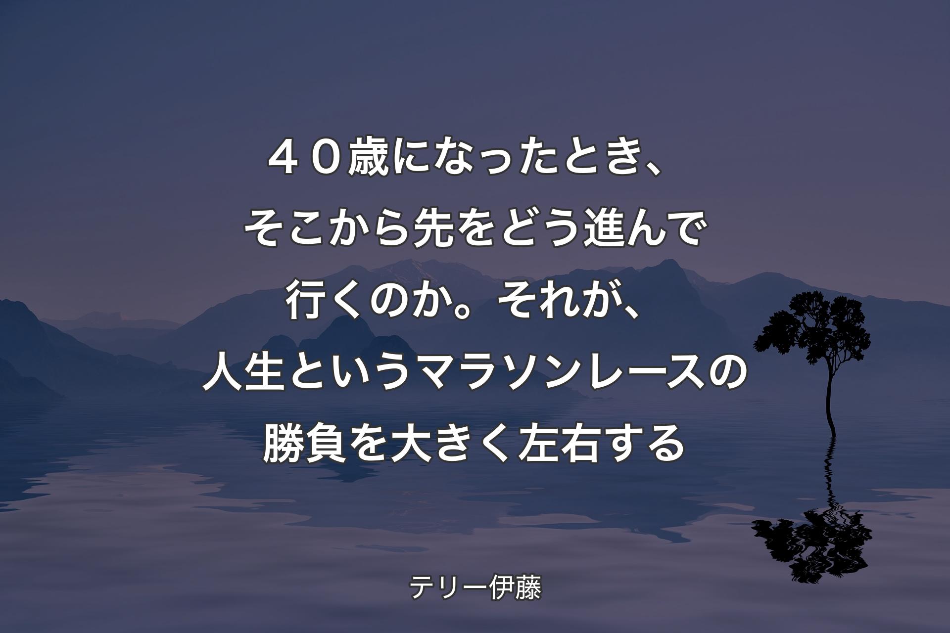 【背景4】４０歳になったとき、そこから先をどう進んで行くのか。それが、人生というマラソンレースの勝負を大きく左右する - テリー伊藤