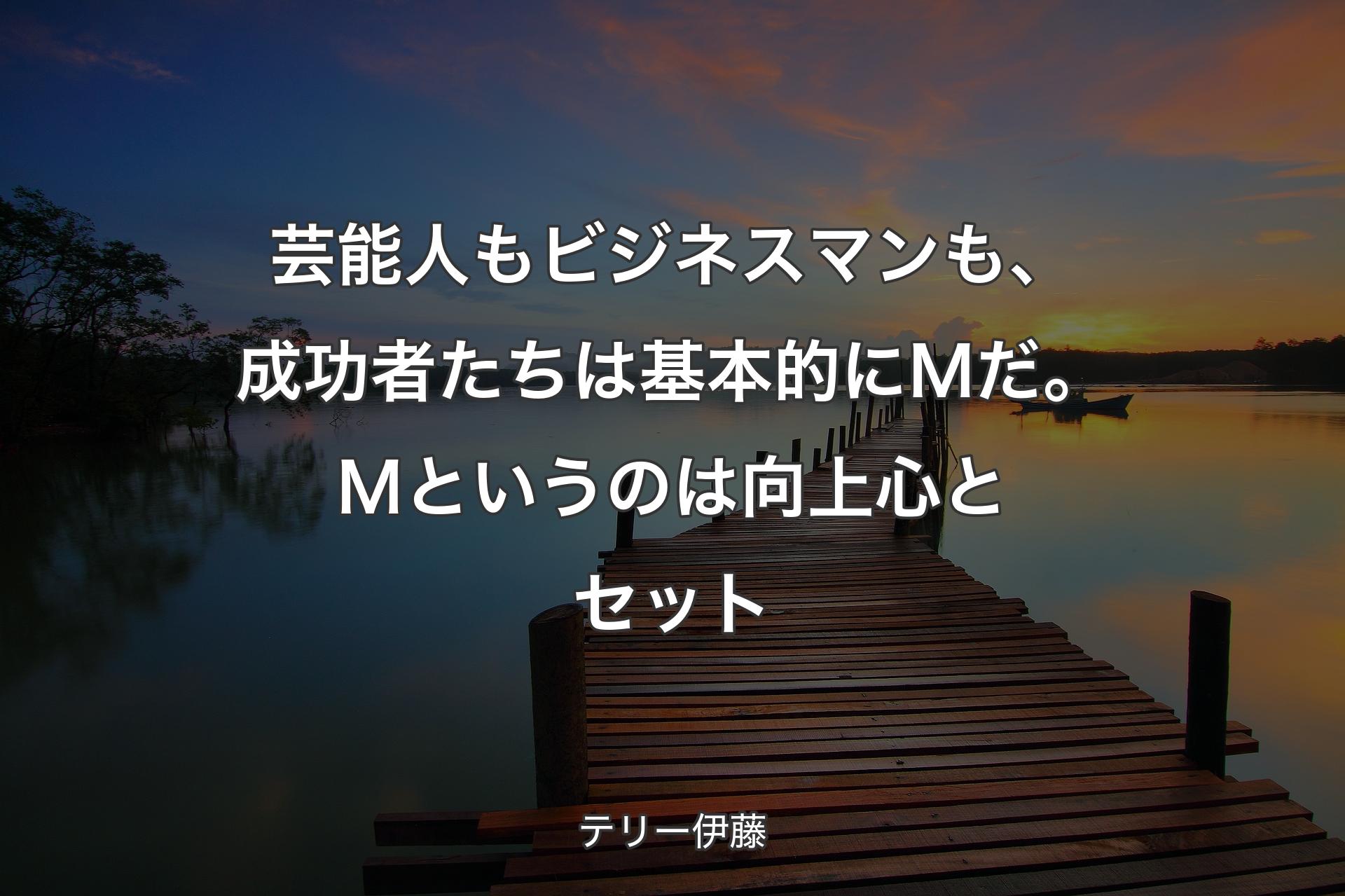 【背景3】芸能人もビジネスマンも、成功者たちは基本的にＭだ。Ｍというのは向上心とセット - テリー伊藤