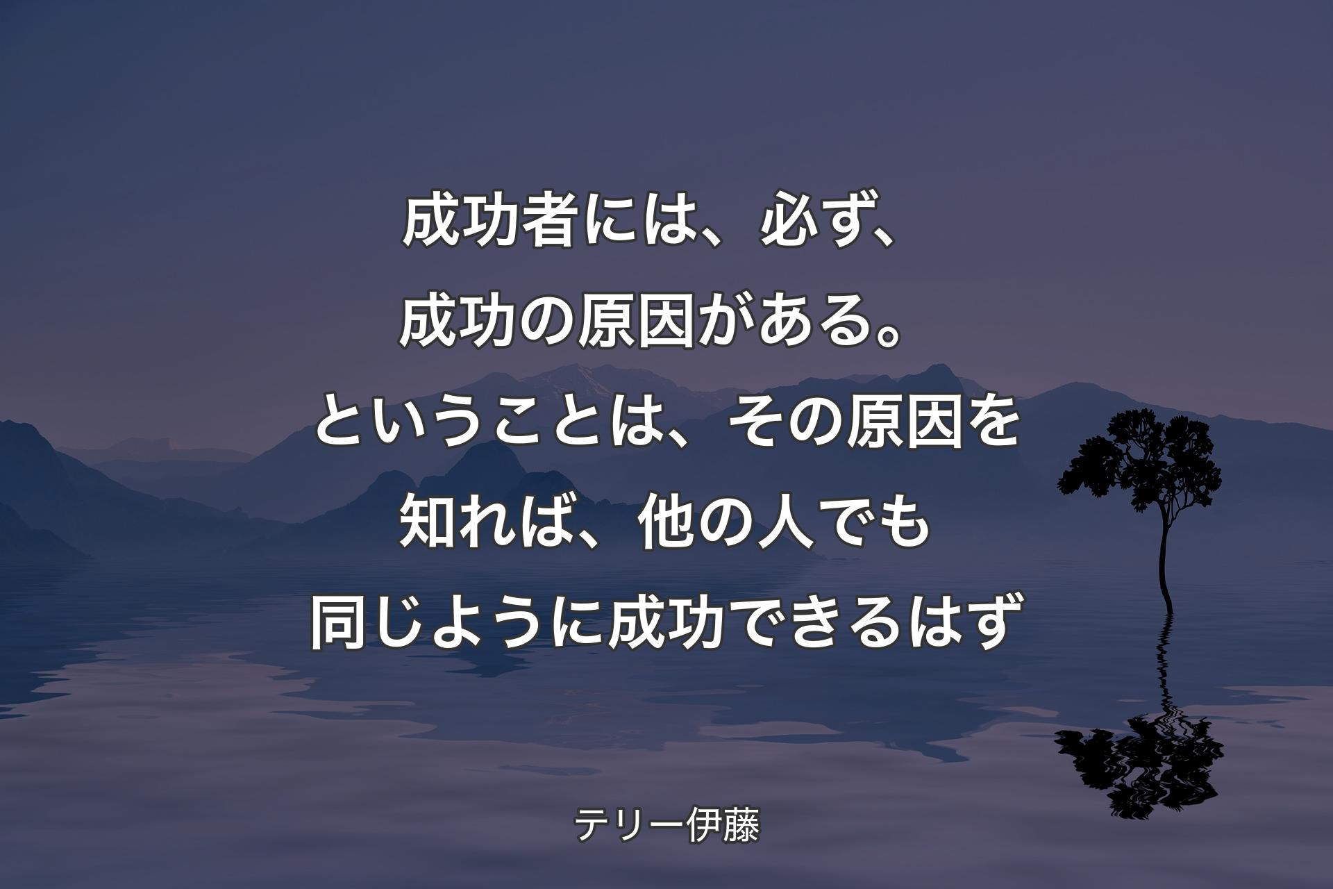 【背景4】成功者には、必ず、成功の原因がある。ということは、その原因を知れば、他の人でも同じように成功できるはず - テリー伊藤