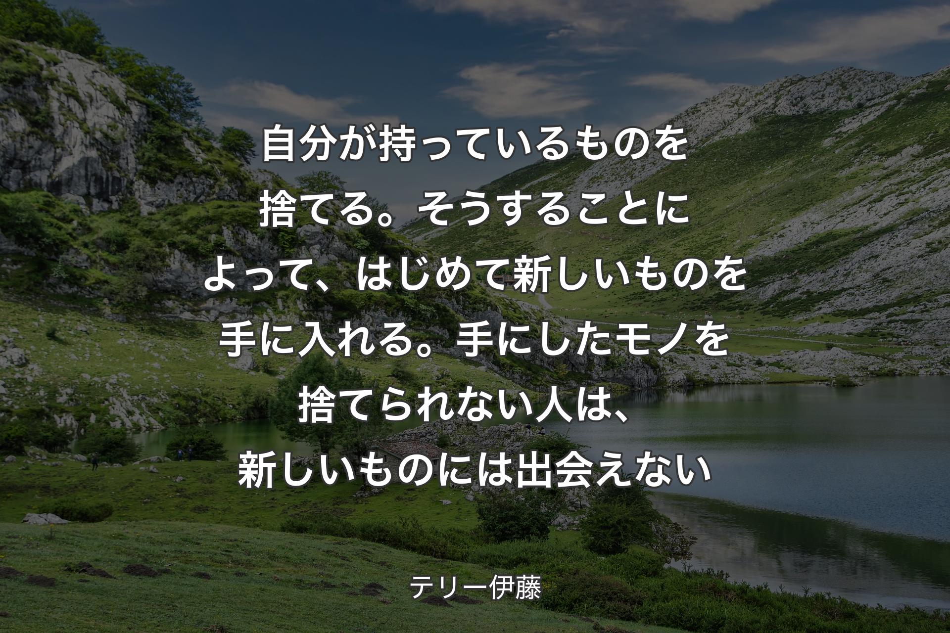 【背景1】自分が持っているものを捨てる。そうすることによって、はじめて新しいものを手に入れる。手にしたモノを捨てられない人は、新しいものには出会えない - テリー伊藤