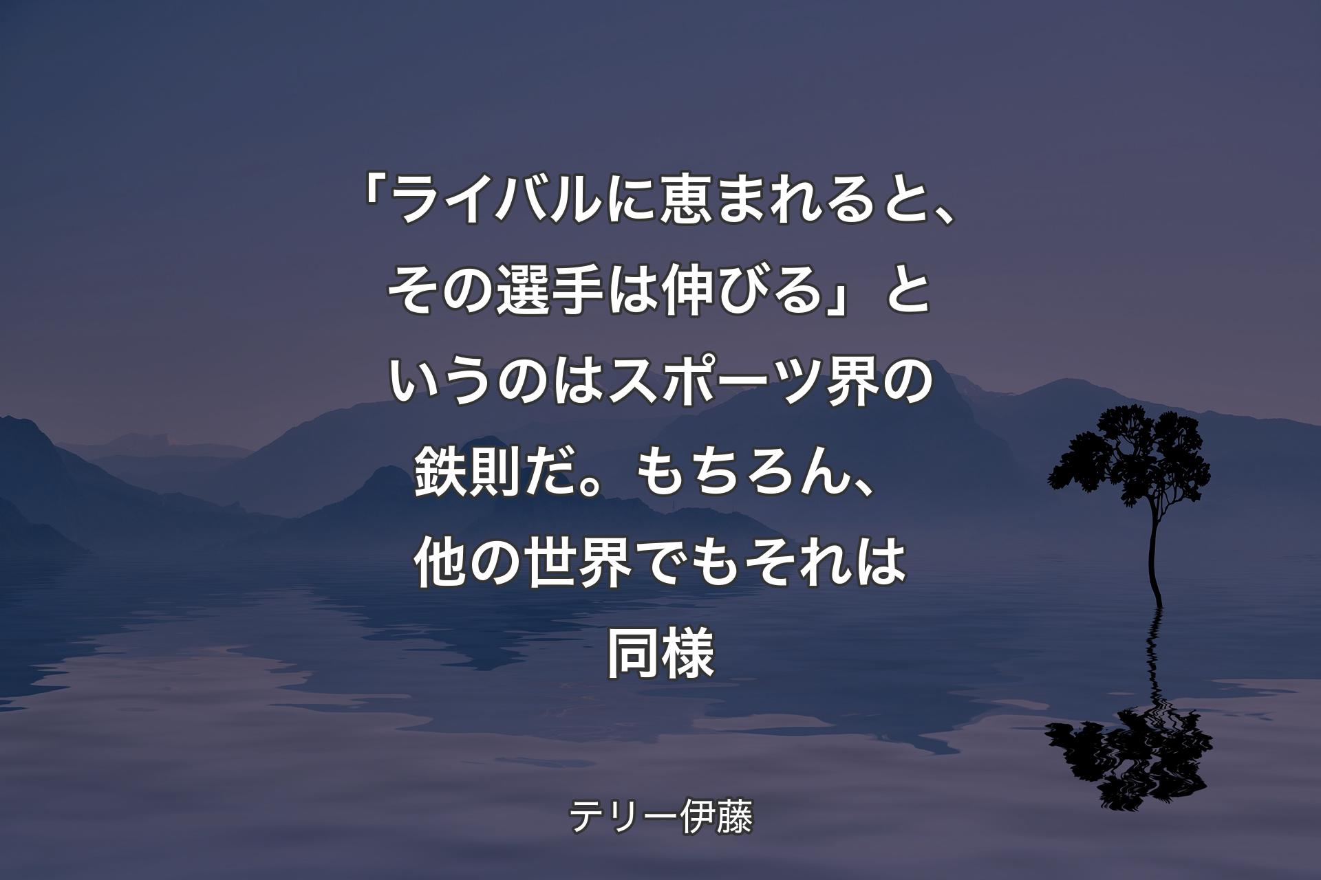 【背景4】「ライバルに恵まれると、その選手は伸びる」というのはスポーツ界の鉄則だ。もちろん、他の世界でもそれは同様 - テリー伊藤