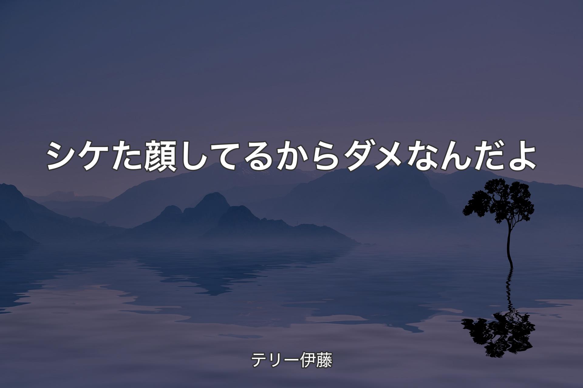 【背景4】シケた顔してるからダメなんだよ - テリー伊藤