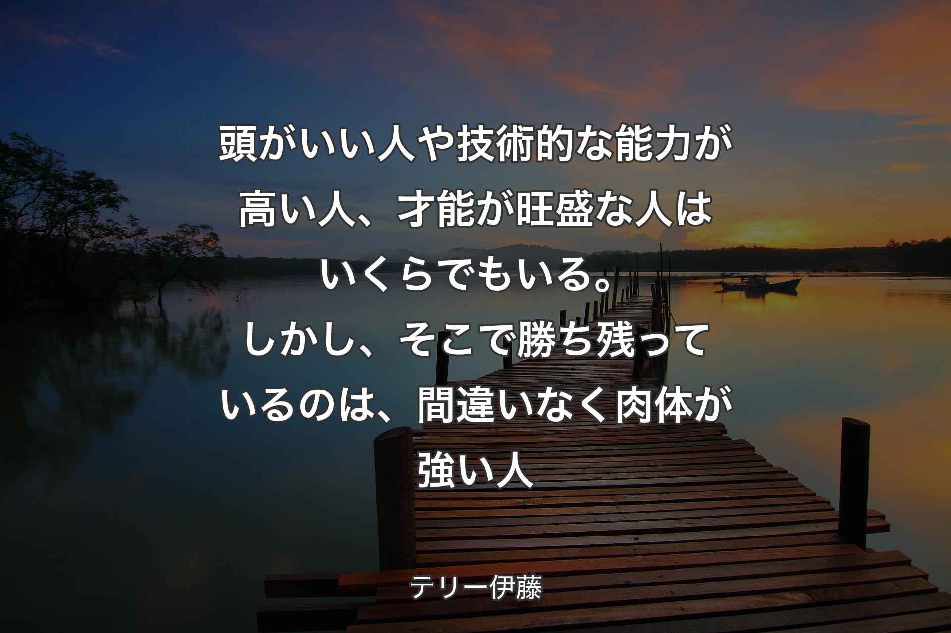 【背景3】頭がいい人や技術的な能力が高い人、才能が旺盛な人はいくらでもいる。しかし、そこで勝ち残っているのは、間違いなく肉体が強い人 - テリー伊藤