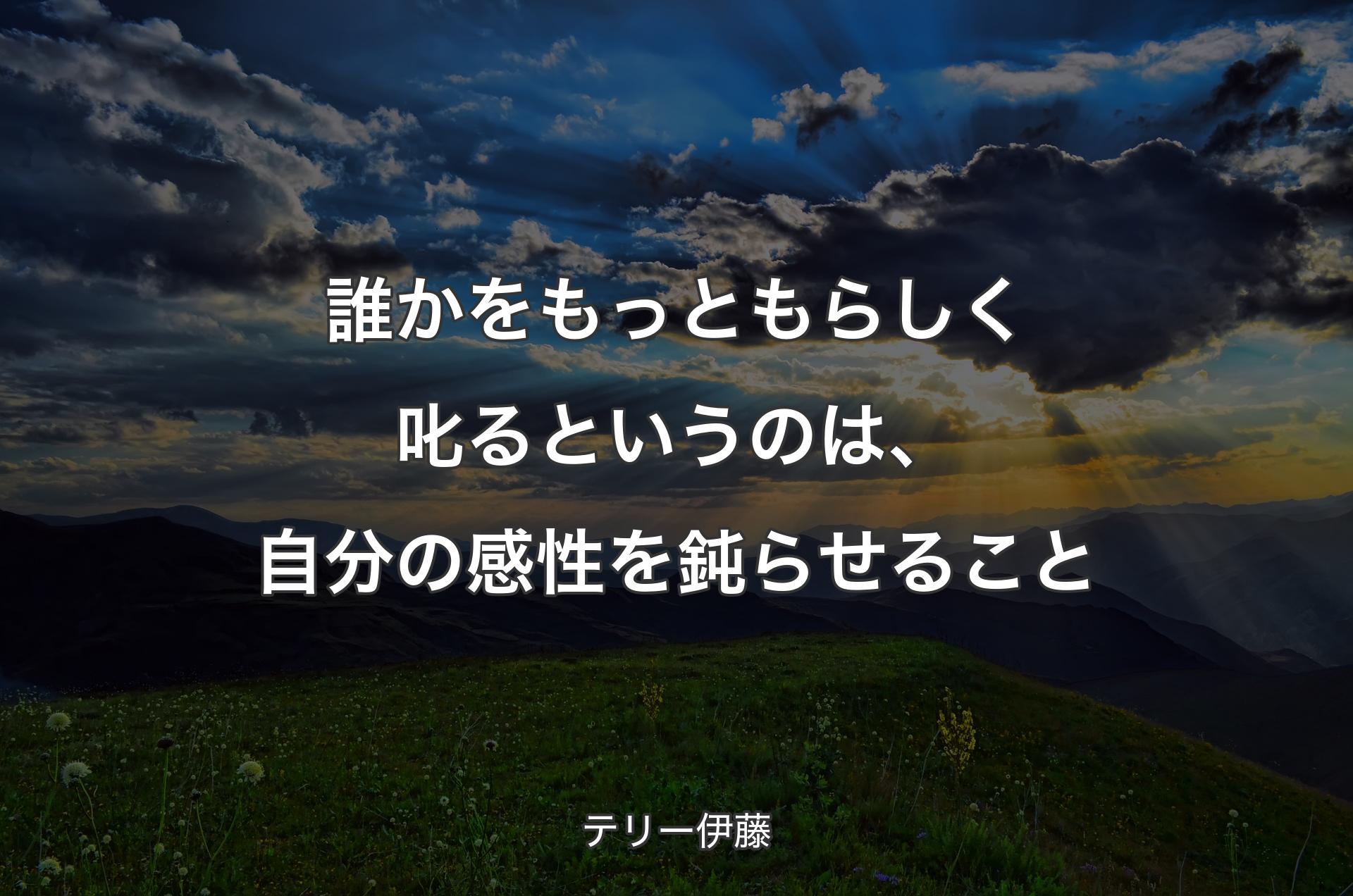 誰かをもっともらしく叱るというのは、自分の感性を鈍らせること - テリー伊藤