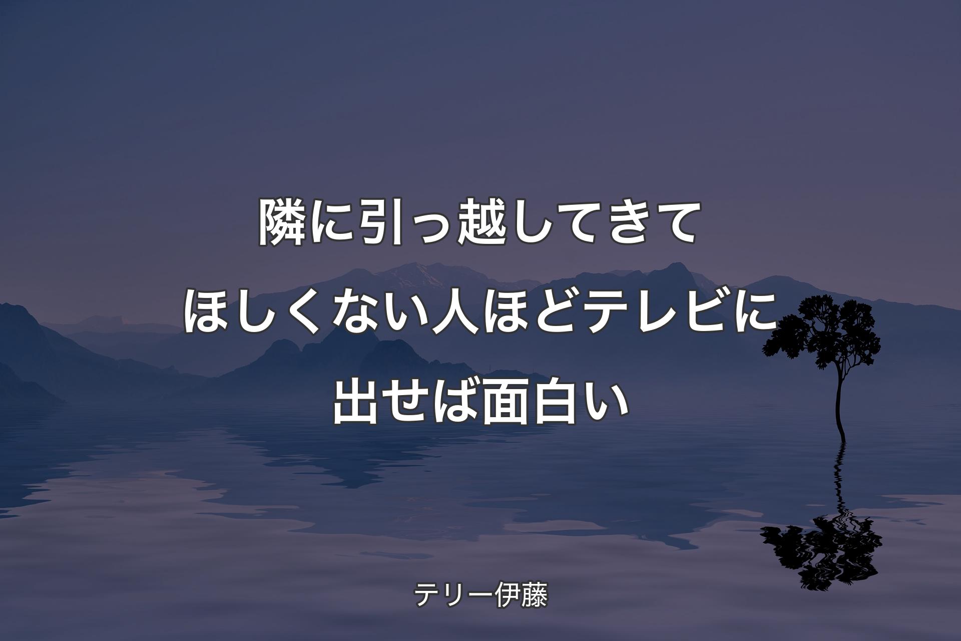 【背景4】隣に引っ越してき�てほしくない人ほどテレビに出せば面白い - テリー伊藤