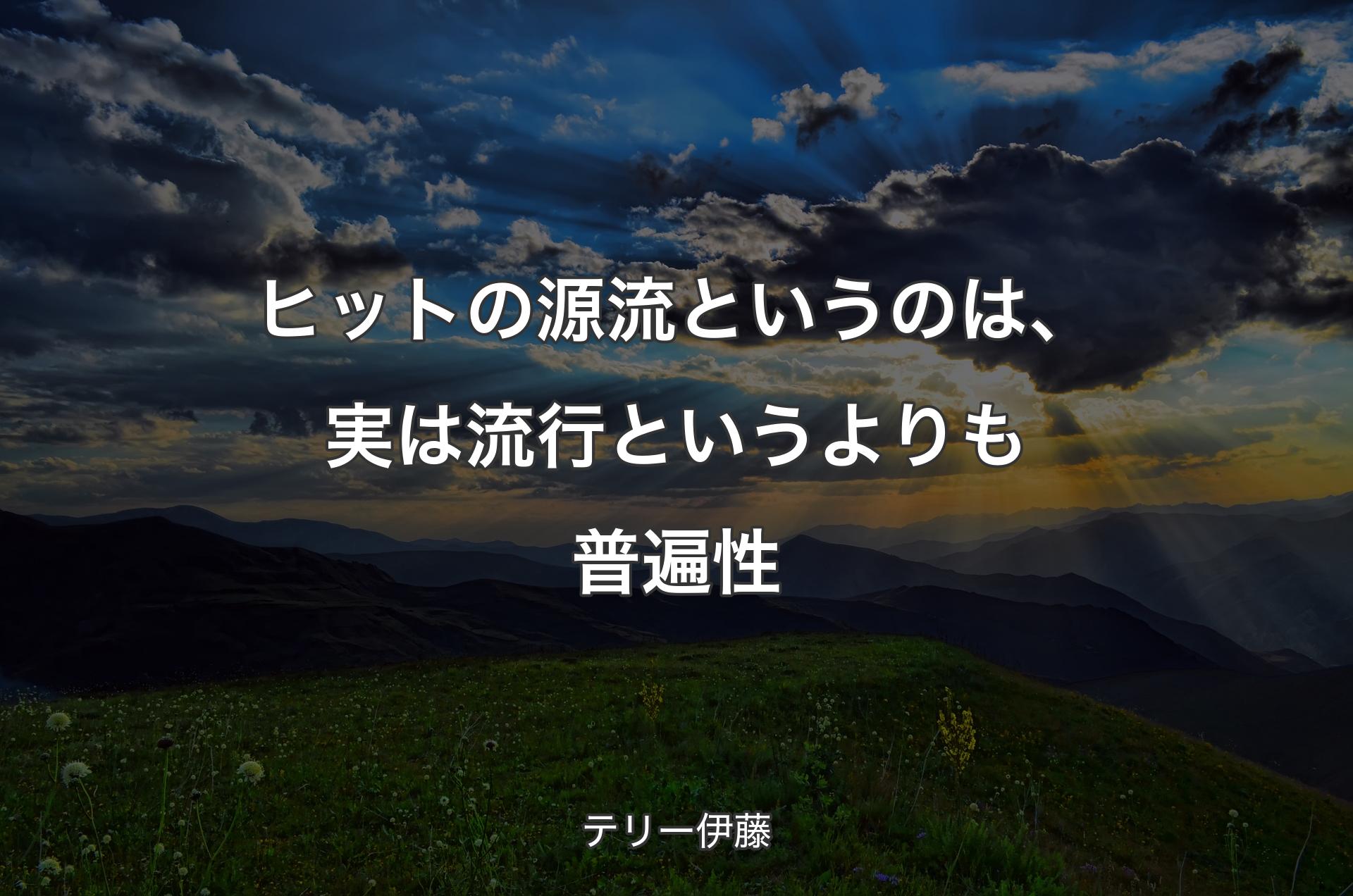 ヒットの源流というのは、実は流行というよりも普遍性 - テリー伊藤