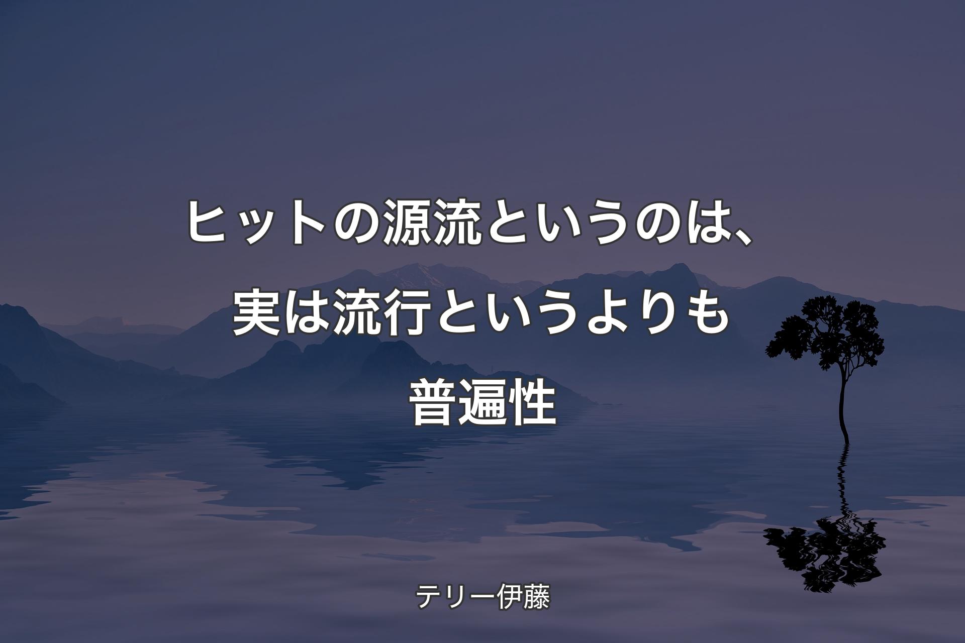 【背景4】ヒットの源流というのは、実は流行というよ�りも普遍性 - テリー伊藤