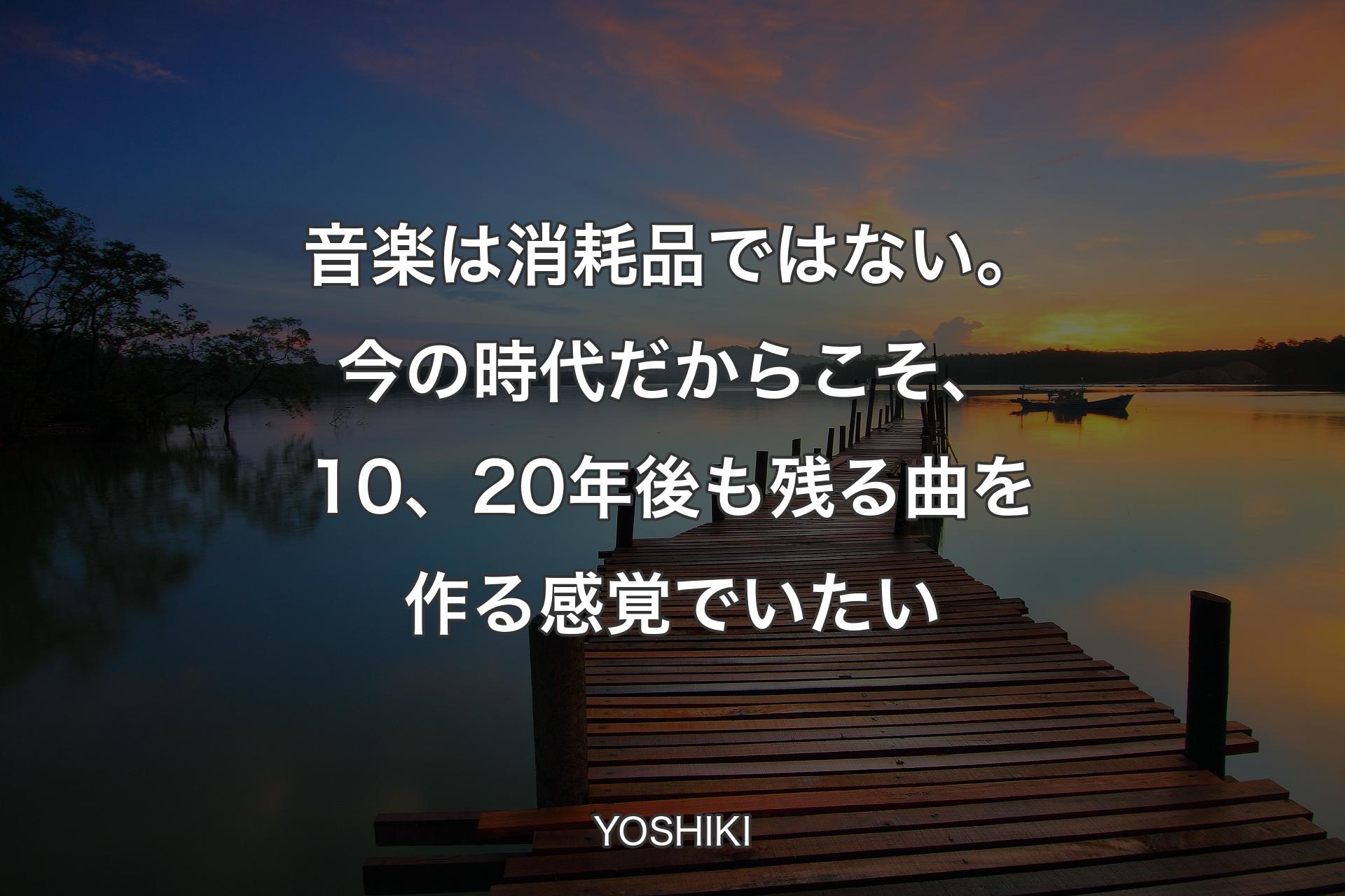 【背景3】音楽は消耗品ではない。今の時代だからこそ、10、20年後も残る曲を作る感覚でいたい - YOSHIKI