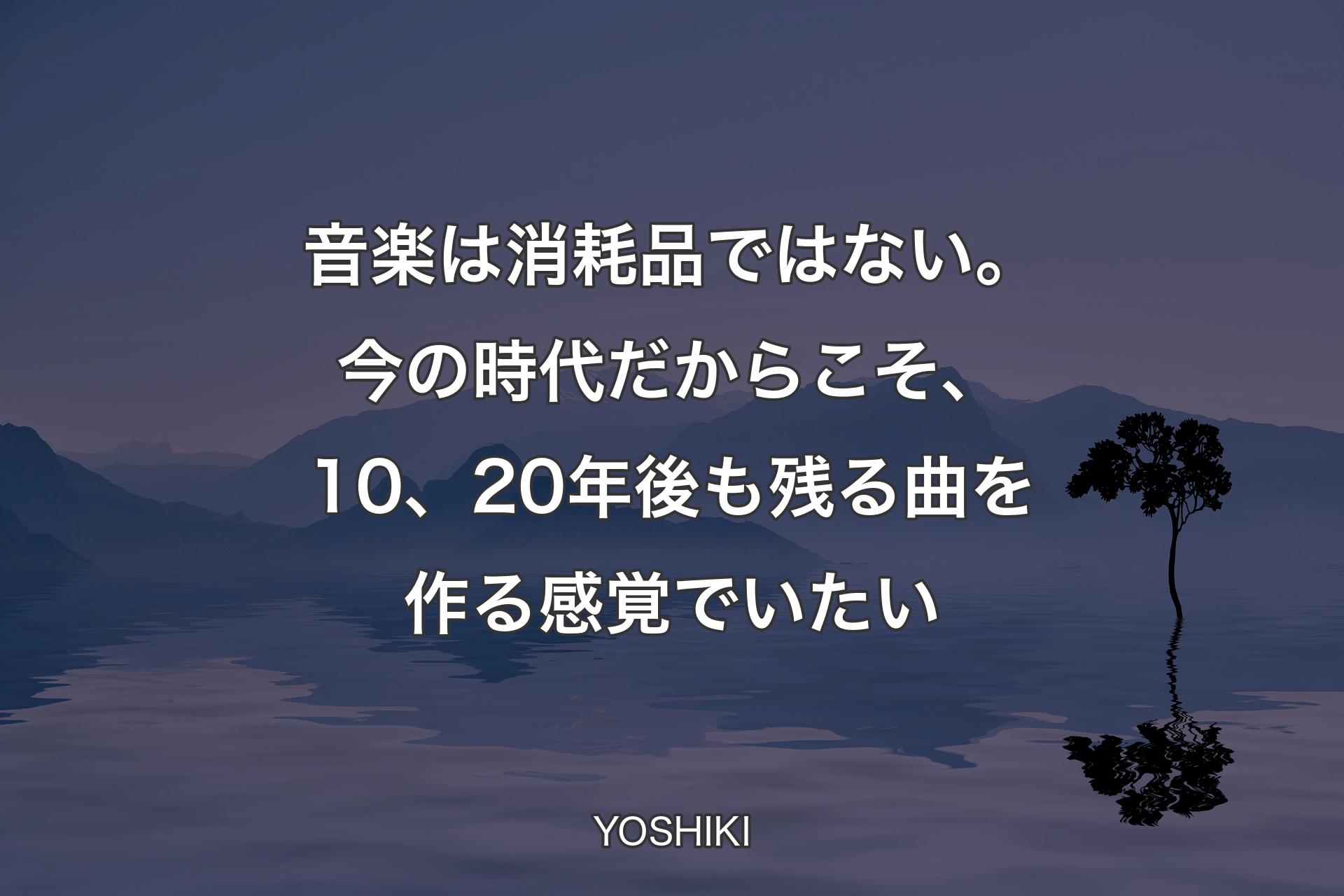 【背景4】音楽は消耗品ではない。今の時代だからこそ、10、20年後も残る曲を作る感覚でいたい - YOSHIKI