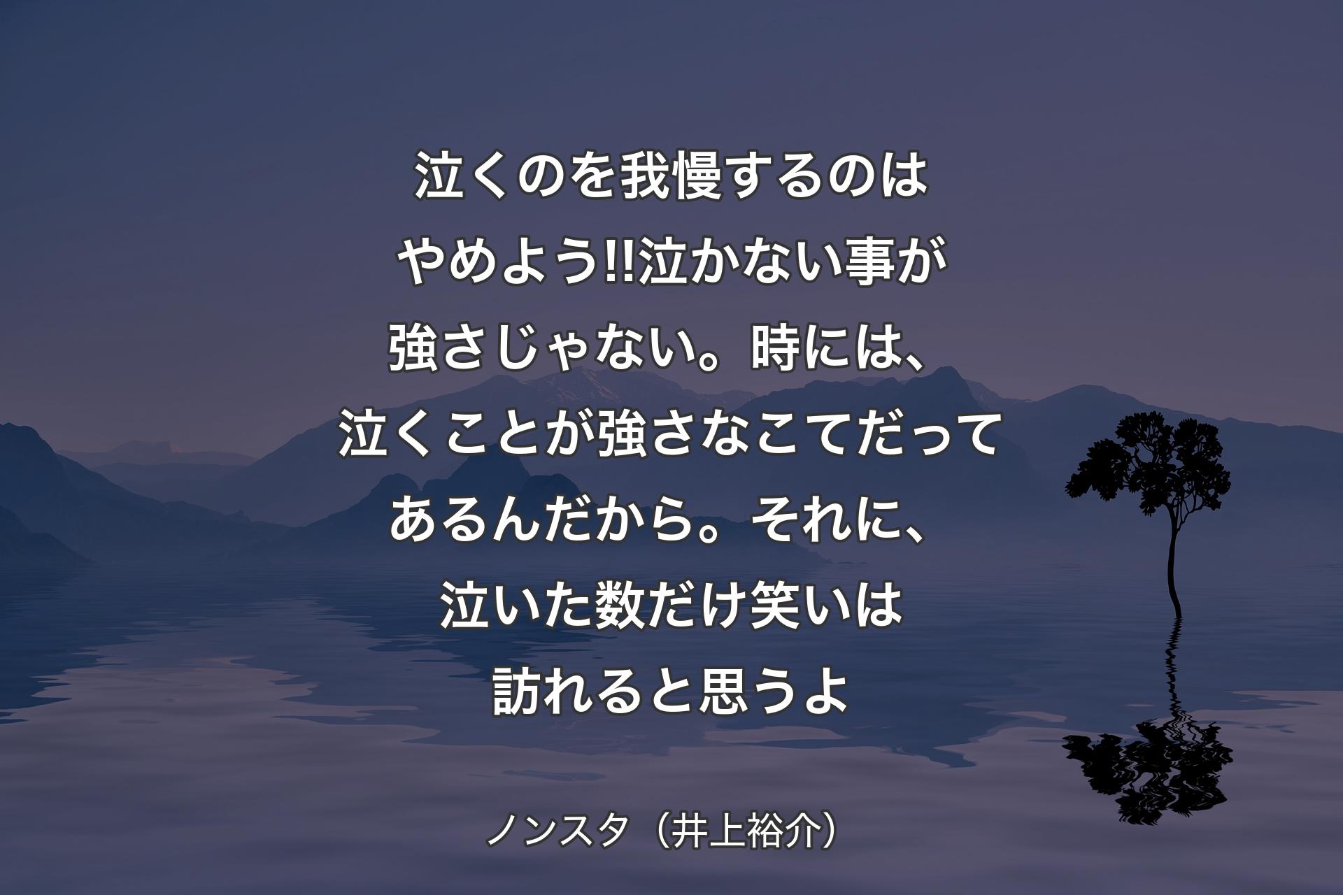 【背景4】泣くのを我慢するのはやめよう!!泣かない事が強さじゃない。時には、泣くことが強さなこてだってあるんだから。それに、泣いた数だけ笑いは訪れると思うよ - ノンスタ（井上裕介）