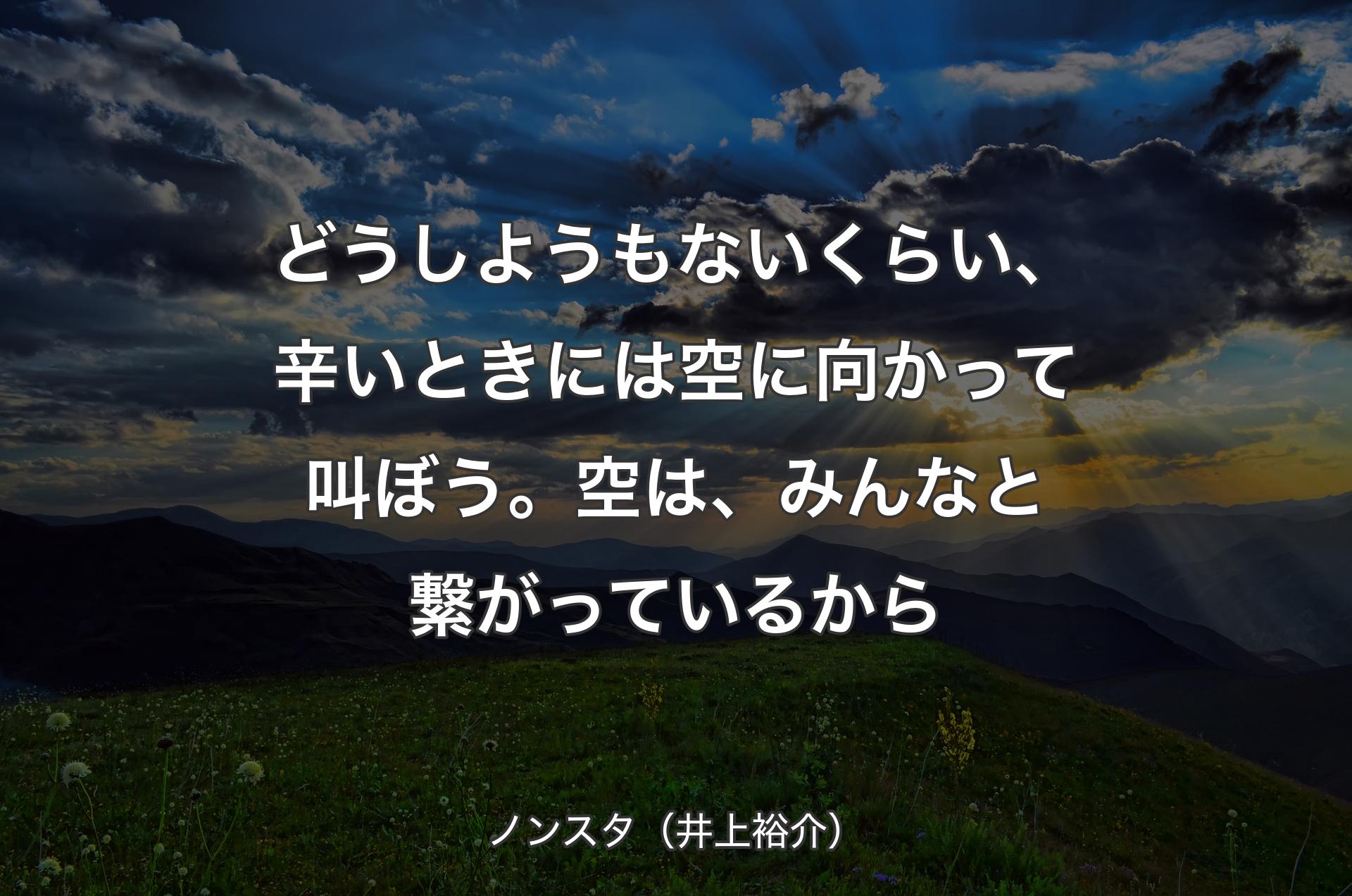 どうしようもないくらい、辛いときには空に向かって叫ぼう。空は、みんなと繋がっているから - ノンスタ（井上裕介）