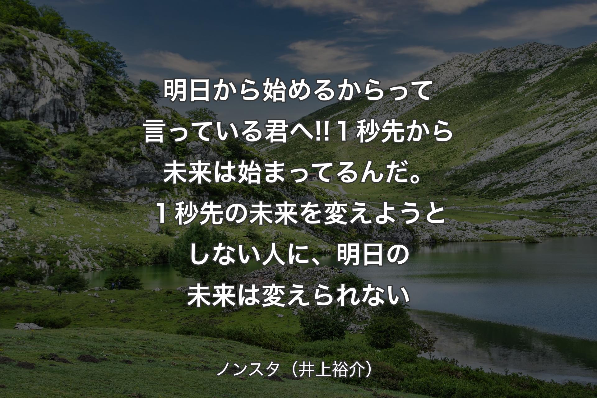 明日から始めるからって言っている君へ!!１秒先から未来は始まってるんだ。１秒先の未来を変えよ�うとしない人に、明日の未来は変えられない - ノンスタ（井上裕介）