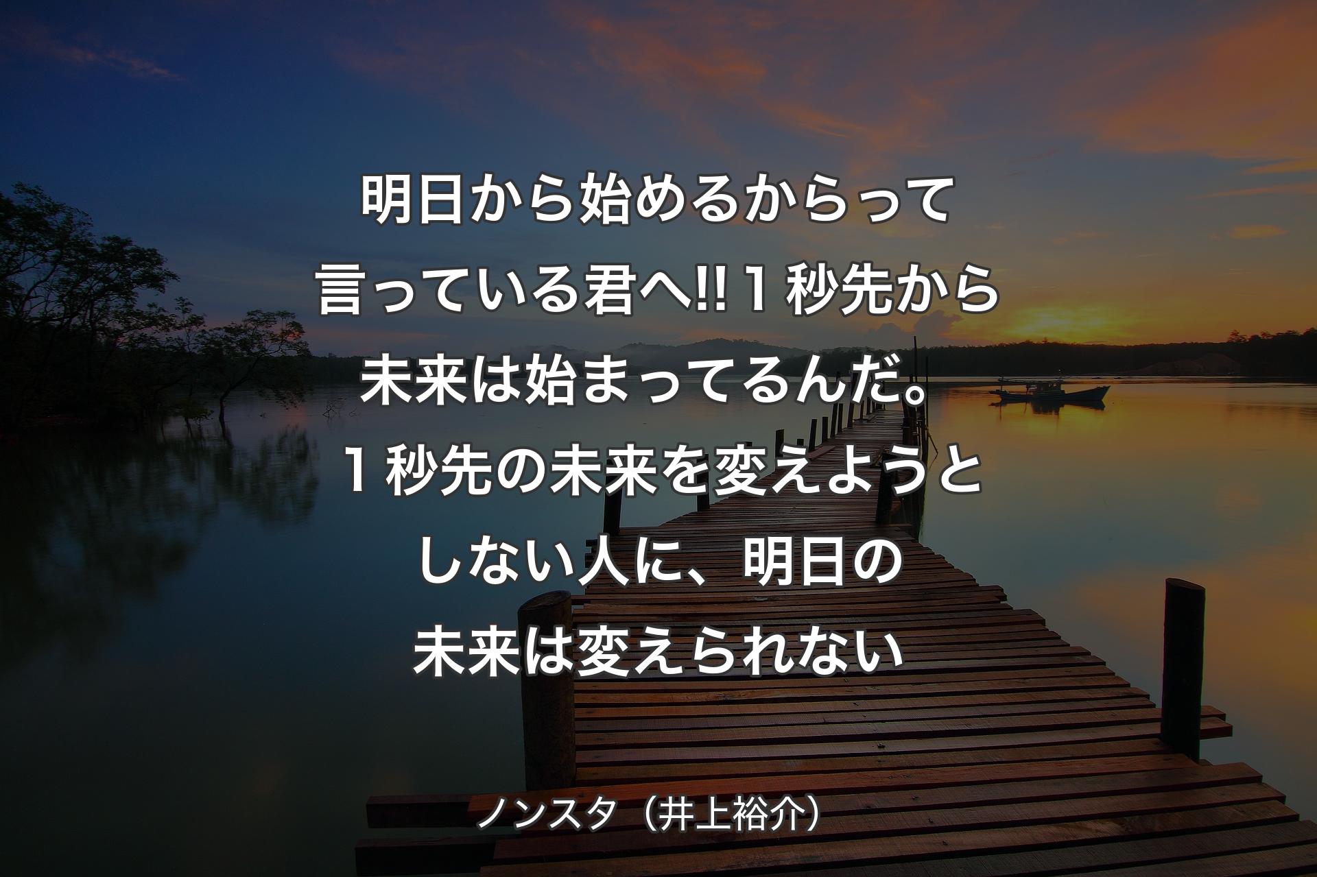 【背景3】明日から始めるからって言っている君へ!!１秒先から未来は始まってるんだ。１秒先の未来を変えようとしない人に、明日の未来は変えられない - ノンスタ（井上裕介）