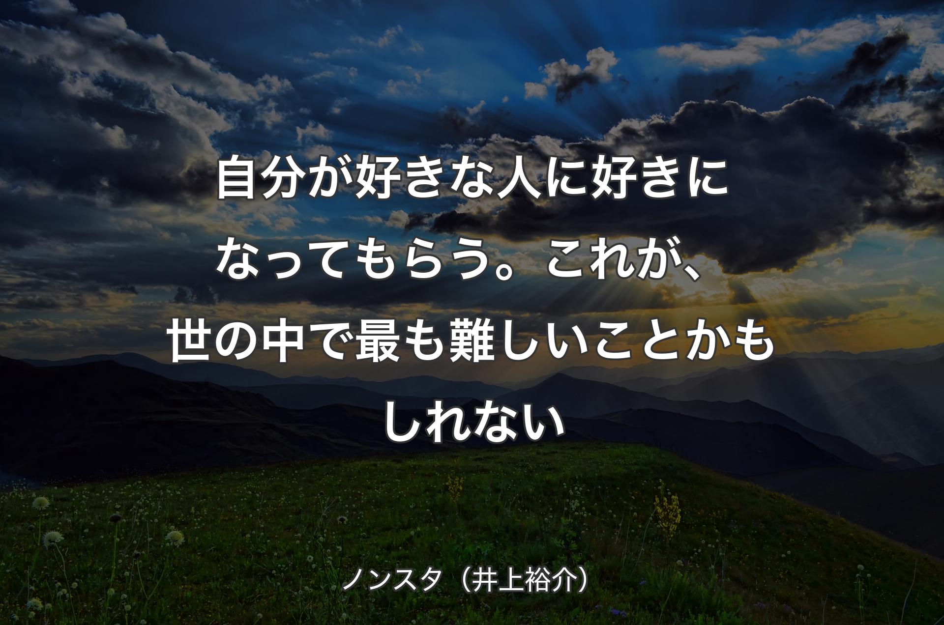 自分が好きな人に好きになってもらう。これが、世の中で最も難しいことかもしれない - ノンスタ（井上裕介）