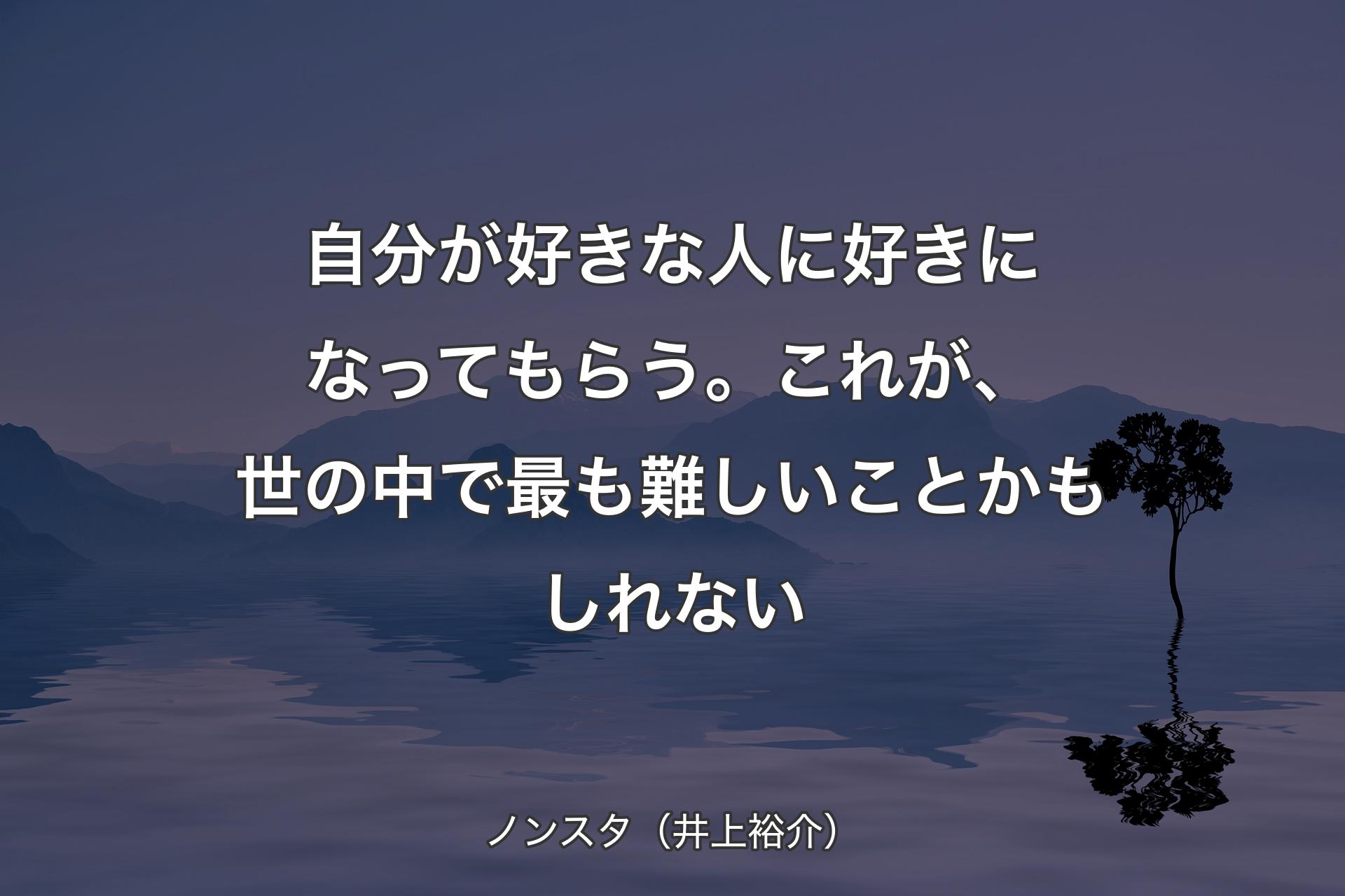 自分が好きな人に好きになってもらう。これが、世の中で最も難しいことかもしれない - ノンスタ（井上裕介）